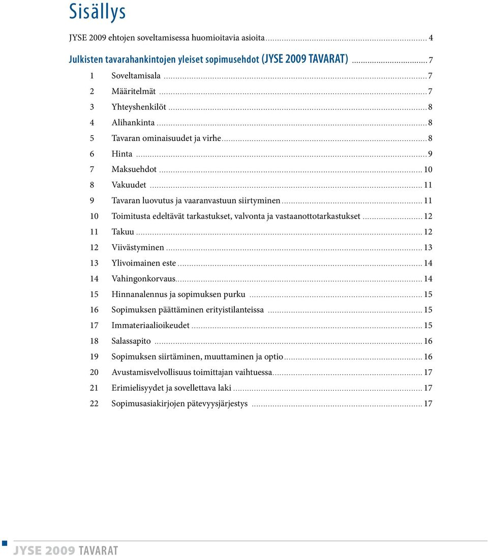 .. 11 10 Toimitusta edeltävät tarkastukset, valvonta ja vastaanottotarkastukset... 12 11 Takuu... 12 12 Viivästyminen... 13 13 Ylivoimainen este... 14 14 Vahingonkorvaus.