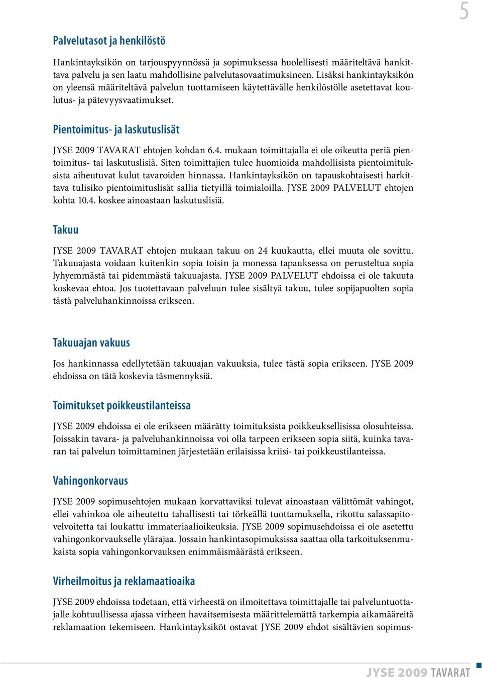 mukaan toimittajalla ei ole oikeutta periä pientoimitus- tai laskutuslisiä. Siten toimittajien tulee huomioida mahdollisista pientoimituksista aiheutuvat kulut tavaroiden hinnassa.