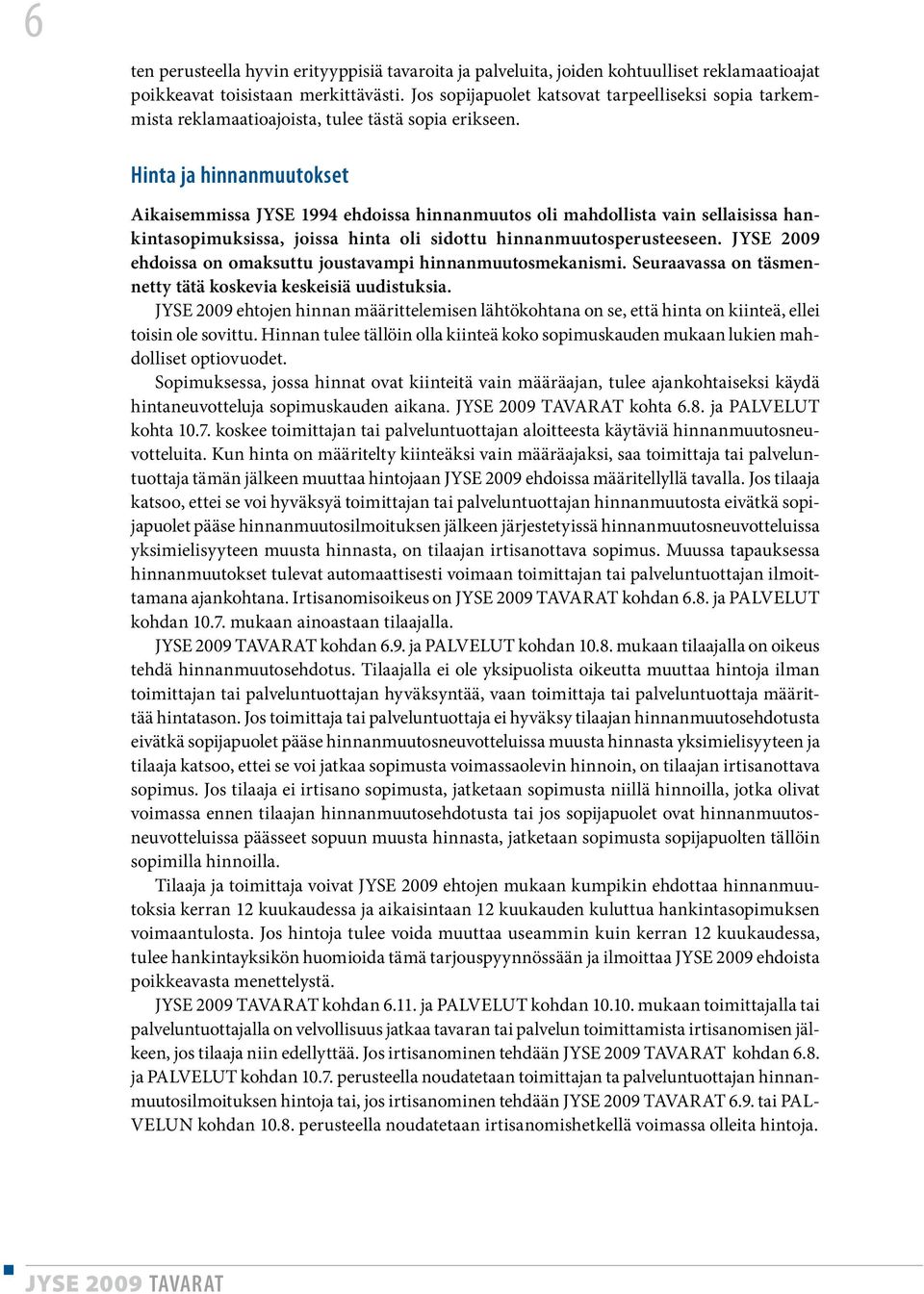 Hinta ja hinnanmuutokset Aikaisemmissa JYSE 1994 ehdoissa hinnanmuutos oli mahdollista vain sellaisissa hankintasopimuksissa, joissa hinta oli sidottu hinnanmuutosperusteeseen.