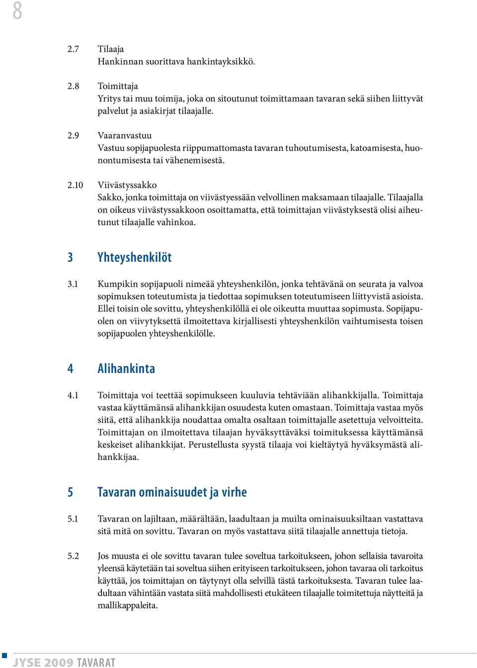 Tilaajalla on oikeus viivästyssakkoon osoittamatta, että toimittajan viivästyksestä olisi aiheutunut tilaajalle vahinkoa. 3 Yhteyshenkilöt 3.