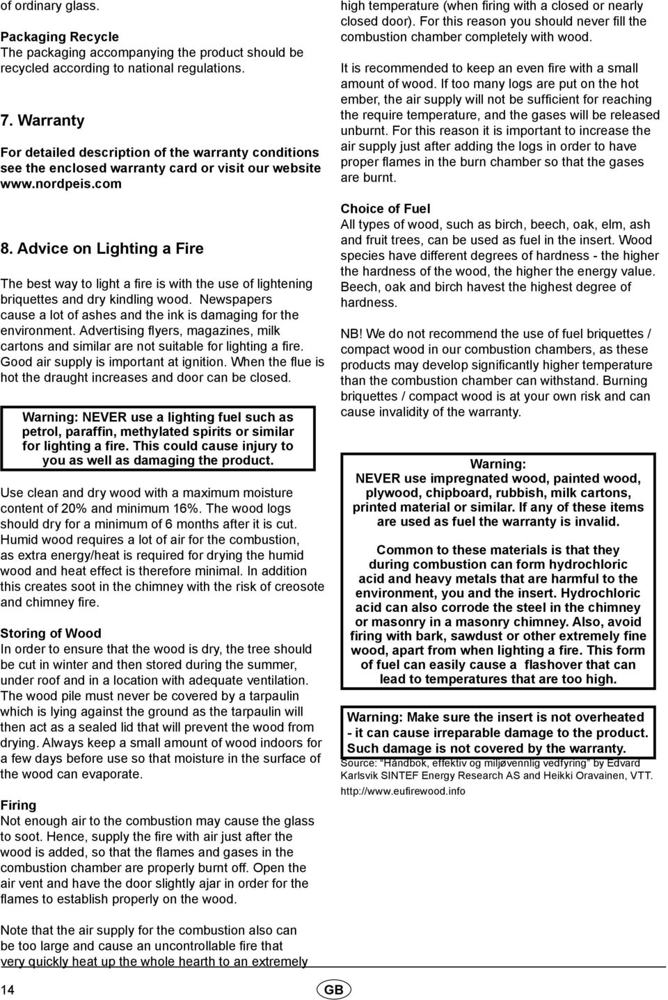 Advice on Lighting a Fire The best way to light a fire is with the use of lightening briquettes and dry kindling wood. Newspapers cause a lot of ashes and the ink is damaging for the environment.