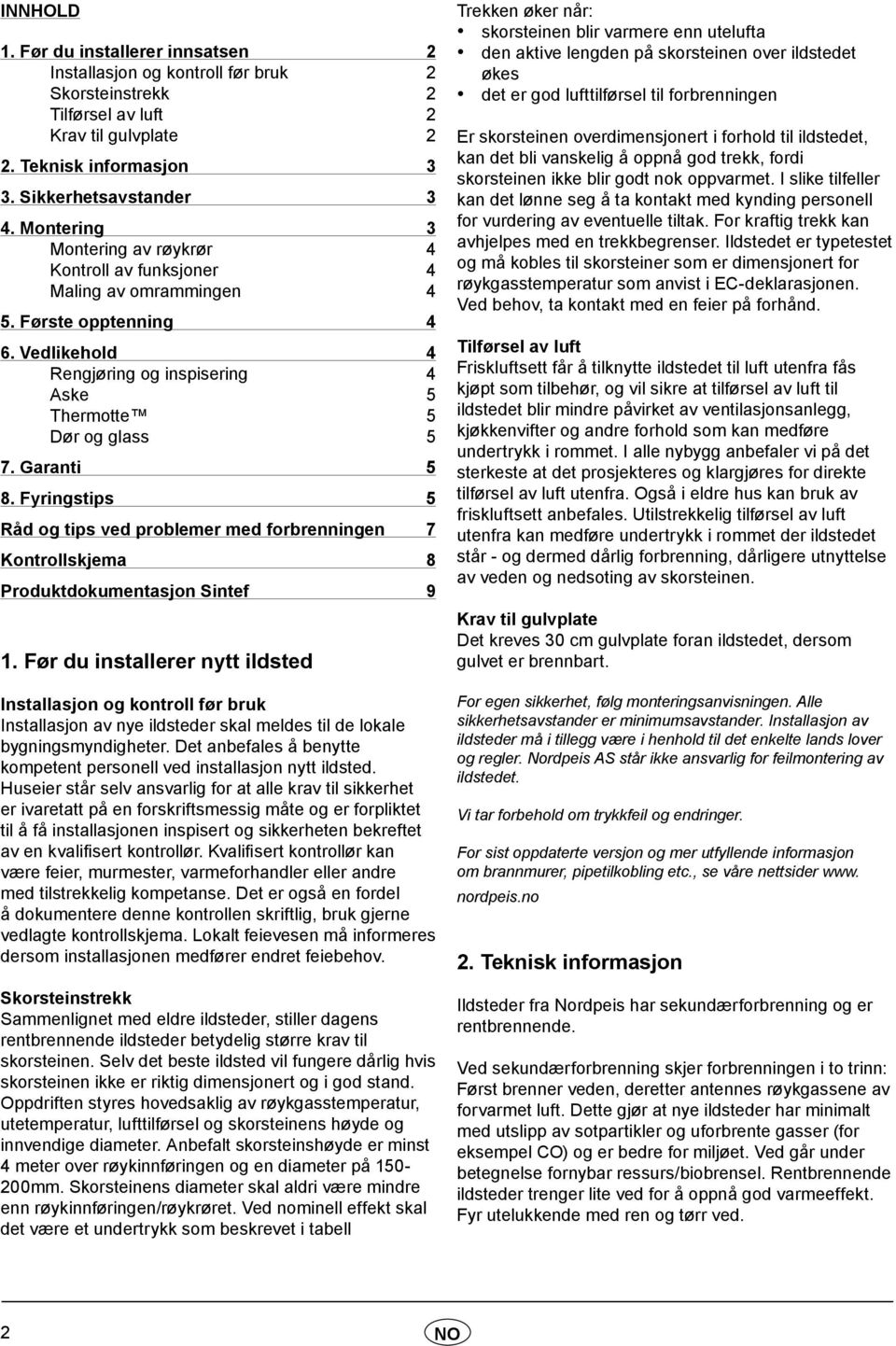 Garanti 5 8. Fyringstips 5 Råd og tips ved problemer med forbrenningen 7 Kontrollskjema 8 Produktdokumentasjon Sintef 9 1.