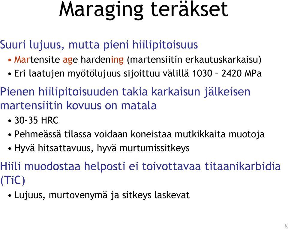 martensiitin kovuus on matala 30-35 HRC Pehmeässä tilassa voidaan koneistaa mutkikkaita muotoja Hyvä hitsattavuus,