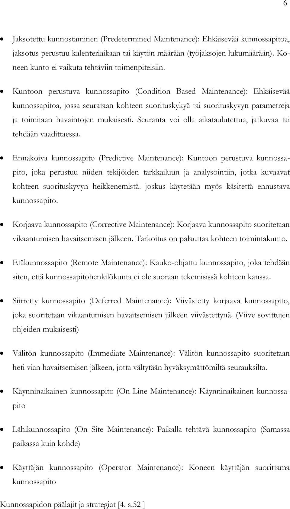 Kuntoon perustuva kunnossapito (Condition Based Maintenance): Ehkäisevää kunnossapitoa, jossa seurataan kohteen suorituskykyä tai suorituskyvyn parametreja ja toimitaan havaintojen mukaisesti.