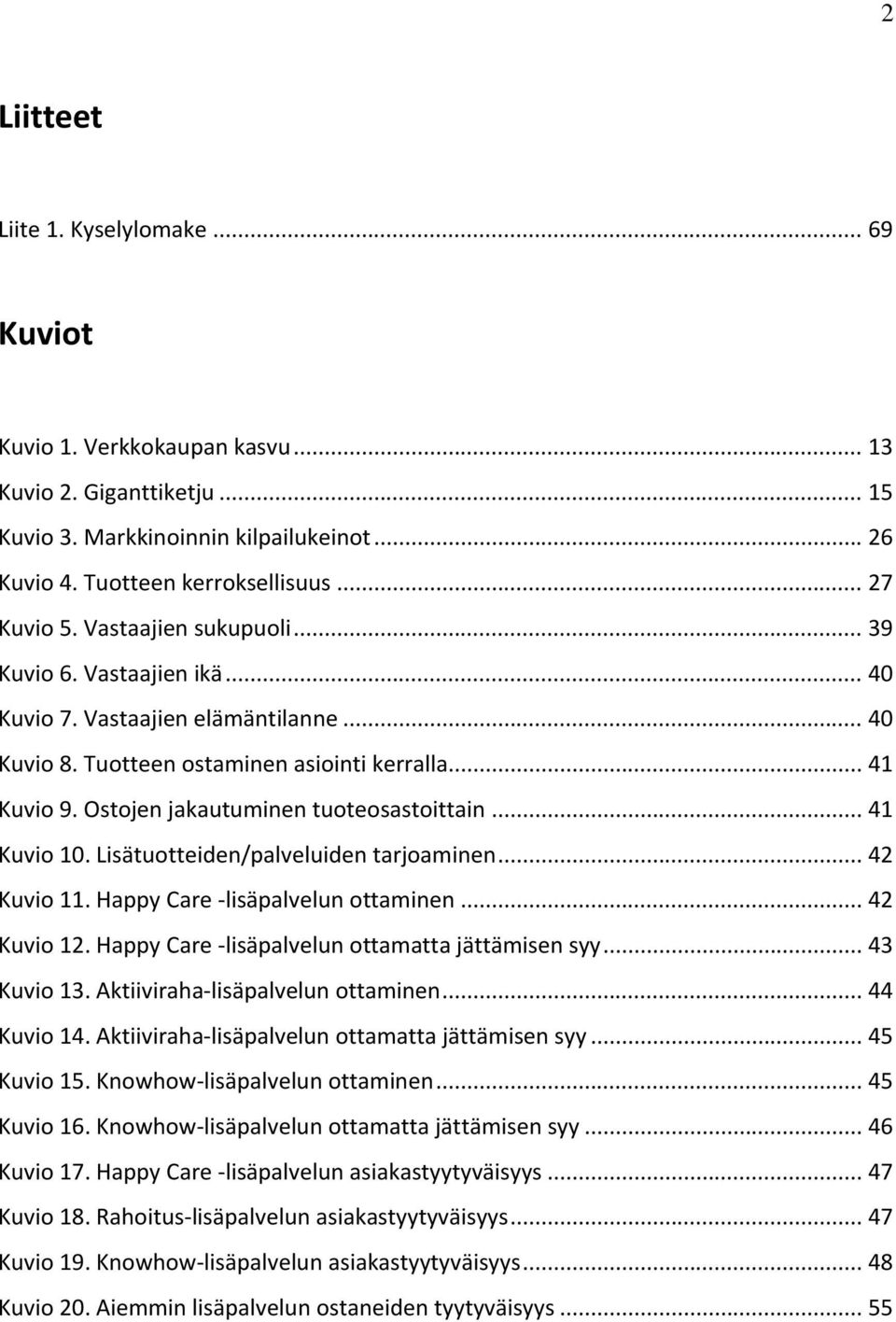 .. 41 Kuvio 10. Lisätuotteiden/palveluiden tarjoaminen... 42 Kuvio 11. Happy Care lisäpalvelun ottaminen... 42 Kuvio 12. Happy Care lisäpalvelun ottamatta jättämisen syy... 43 Kuvio 13.