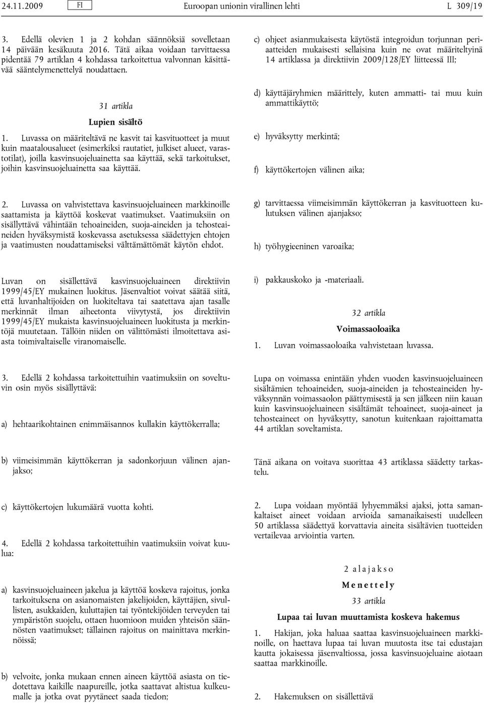 Luvassa on määriteltävä ne kasvit tai kasvituotteet ja muut kuin maatalousalueet (esimerkiksi rautatiet, julkiset alueet, varastotilat), joilla kasvinsuojeluainetta saa käyttää, sekä tarkoitukset,