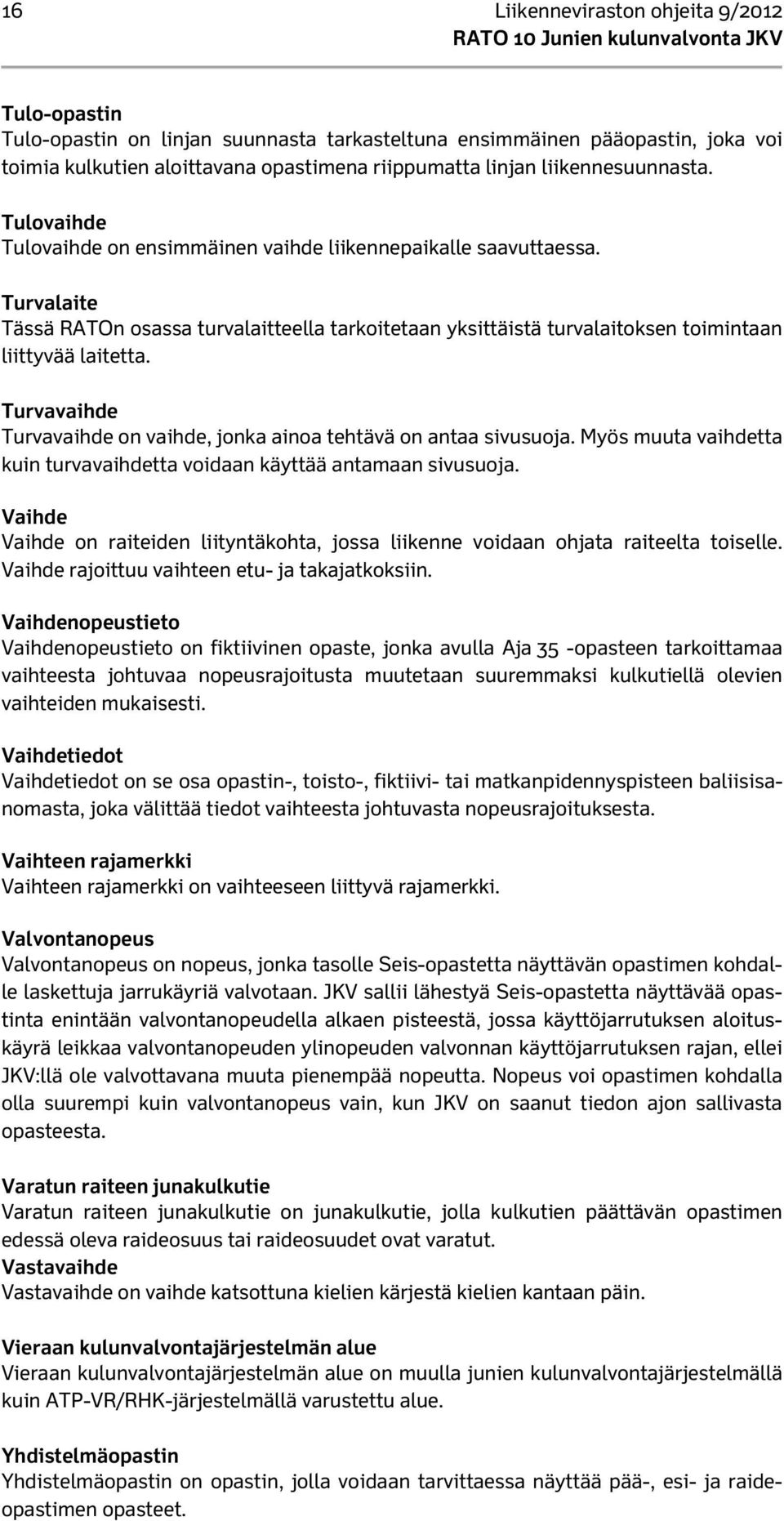 Turvalaite Tässä RATOn osassa turvalaitteella tarkoitetaan yksittäistä turvalaitoksen toimintaan liittyvää laitetta. Turvavaihde Turvavaihde on vaihde, jonka ainoa tehtävä on antaa sivusuoja.