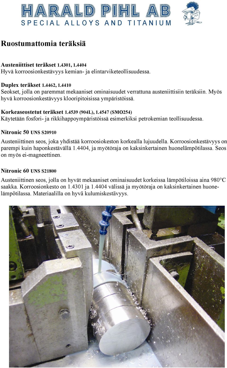 4547 (SMO254) Käytetään fosfori- ja rikkihappoympäristöissä esimerkiksi petrokemian teollisuudessa. Nitronic 50 UNS S20910 Austeniittinen seos, joka yhdistää korroosiokeston korkealla lujuudella.