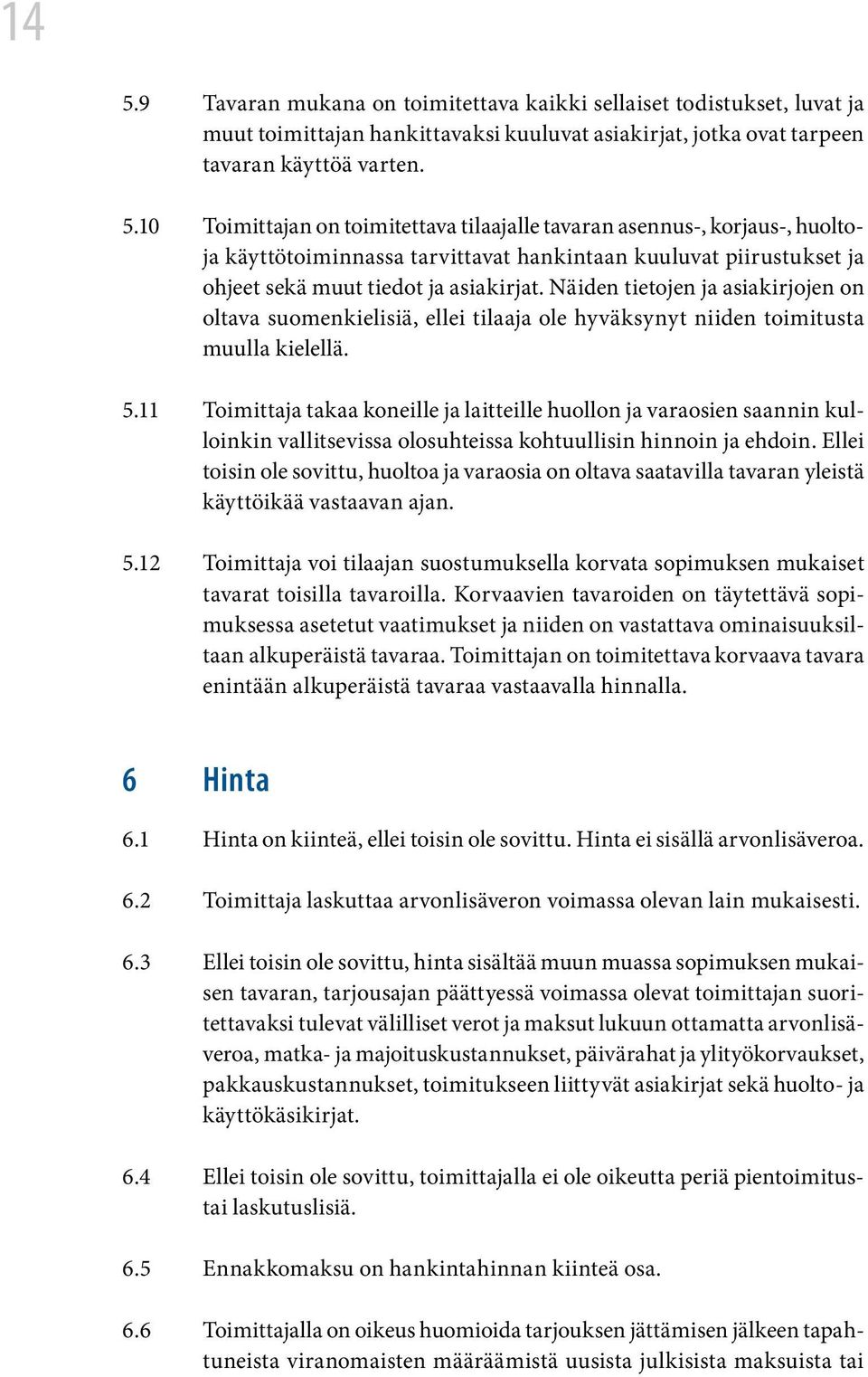 11 Toimittaja takaa koneille ja laitteille huollon ja varaosien saannin kulloinkin vallitsevissa olosuhteissa kohtuullisin hinnoin ja ehdoin.