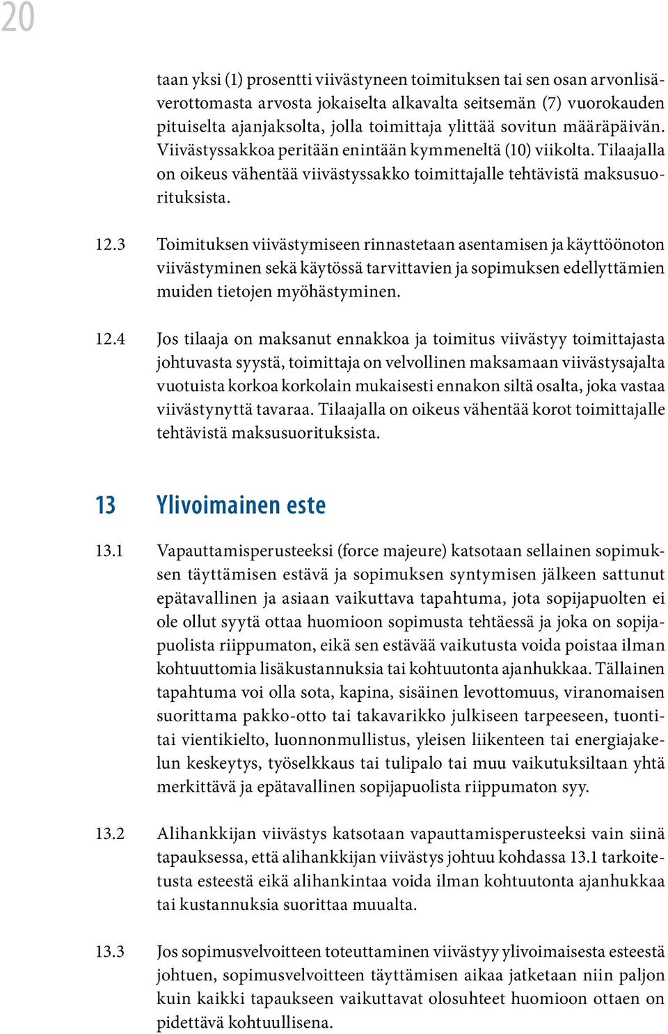 3 Toimituksen viivästymiseen rinnastetaan asentamisen ja käyttöönoton viivästyminen sekä käytössä tarvittavien ja sopimuksen edellyttämien muiden tietojen myöhästyminen. 12.