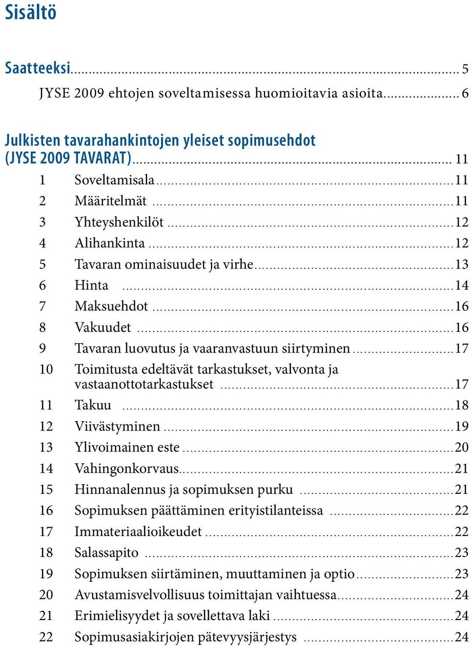 ..11 2 Määritelmät...11 3 Yhteyshenkilöt...12 4 Alihankinta...12 5 Tavaran ominaisuudet ja virhe...13 6 Hinta...14 7 Maksuehdot...16 8 Vakuudet...16 9 Tavaran luovutus ja vaaranvastuun siirtyminen.