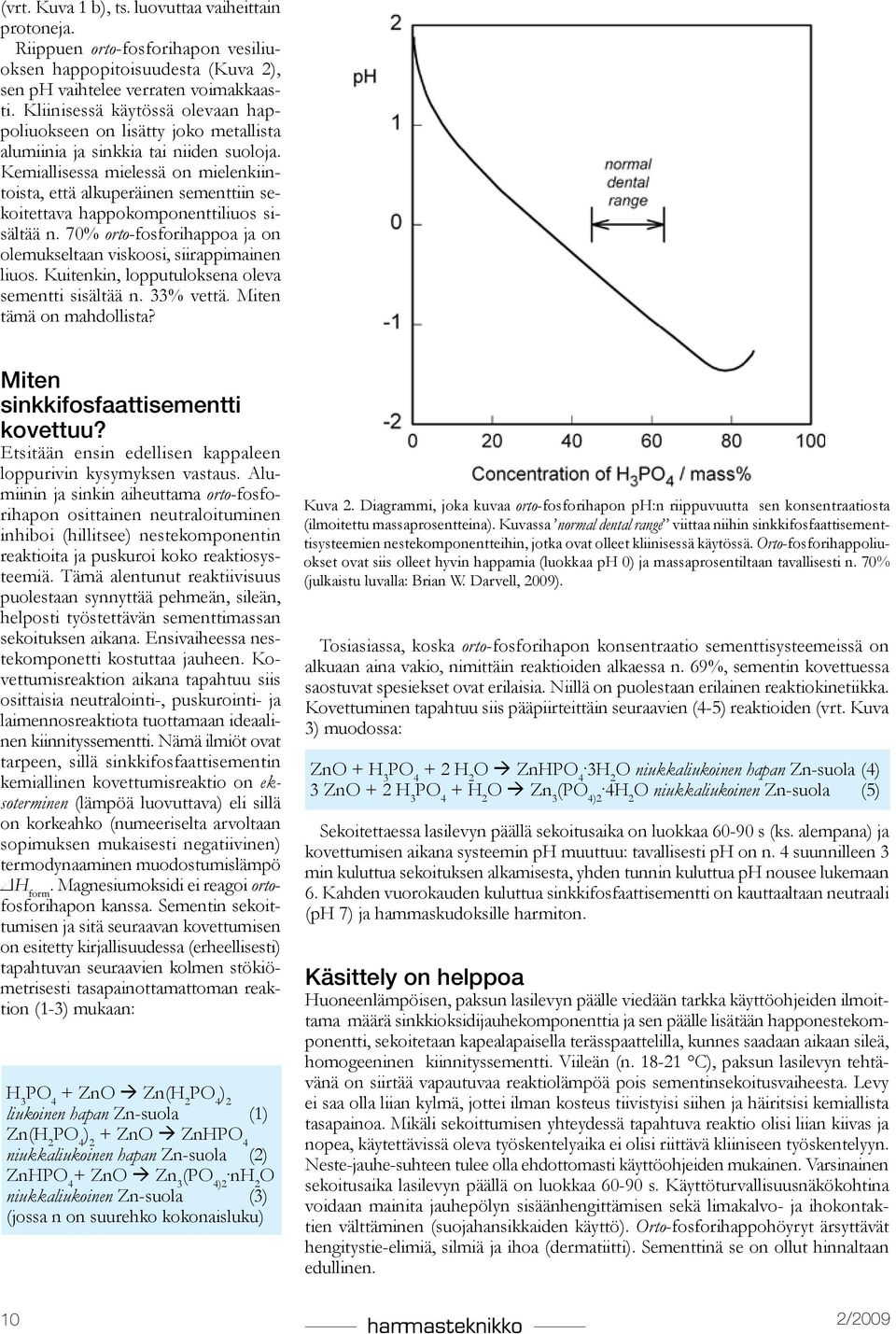 Kemiallisessa mielessä on mielenkiintoista, että alkuperäinen sementtiin sekoitettava happokomponenttiliuos sisältää n. 70% orto-fosforihappoa ja on olemukseltaan viskoosi, siirappimainen liuos.