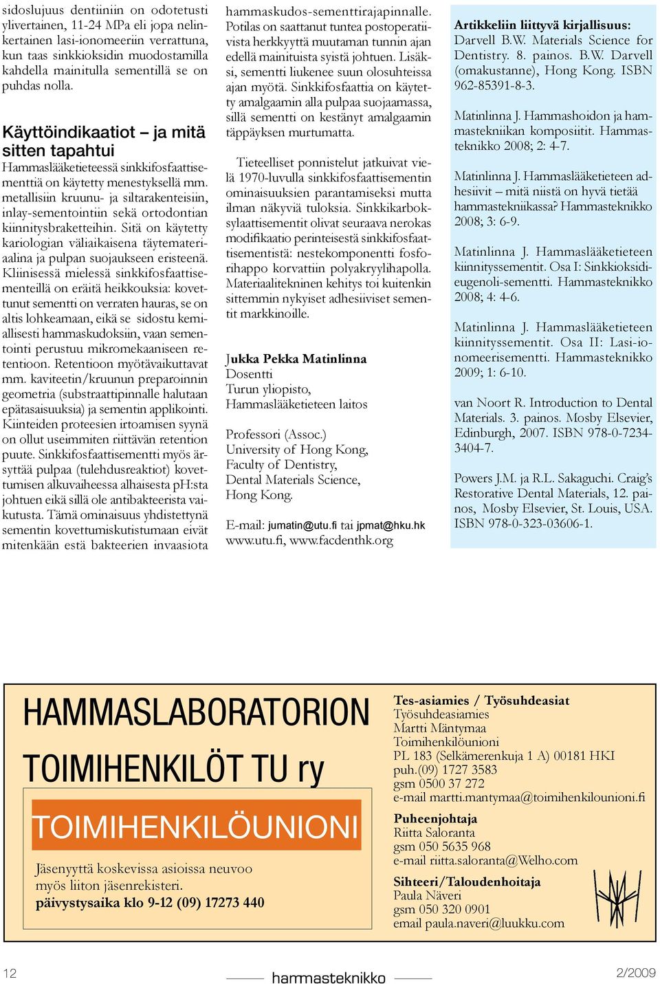 metallisiin kruunu- ja siltarakenteisiin, inlay-sementointiin sekä ortodontian kiinnitysbraketteihin. Sitä on käytetty kariologian väliaikaisena täytemateriaalina ja pulpan suojaukseen eristeenä.