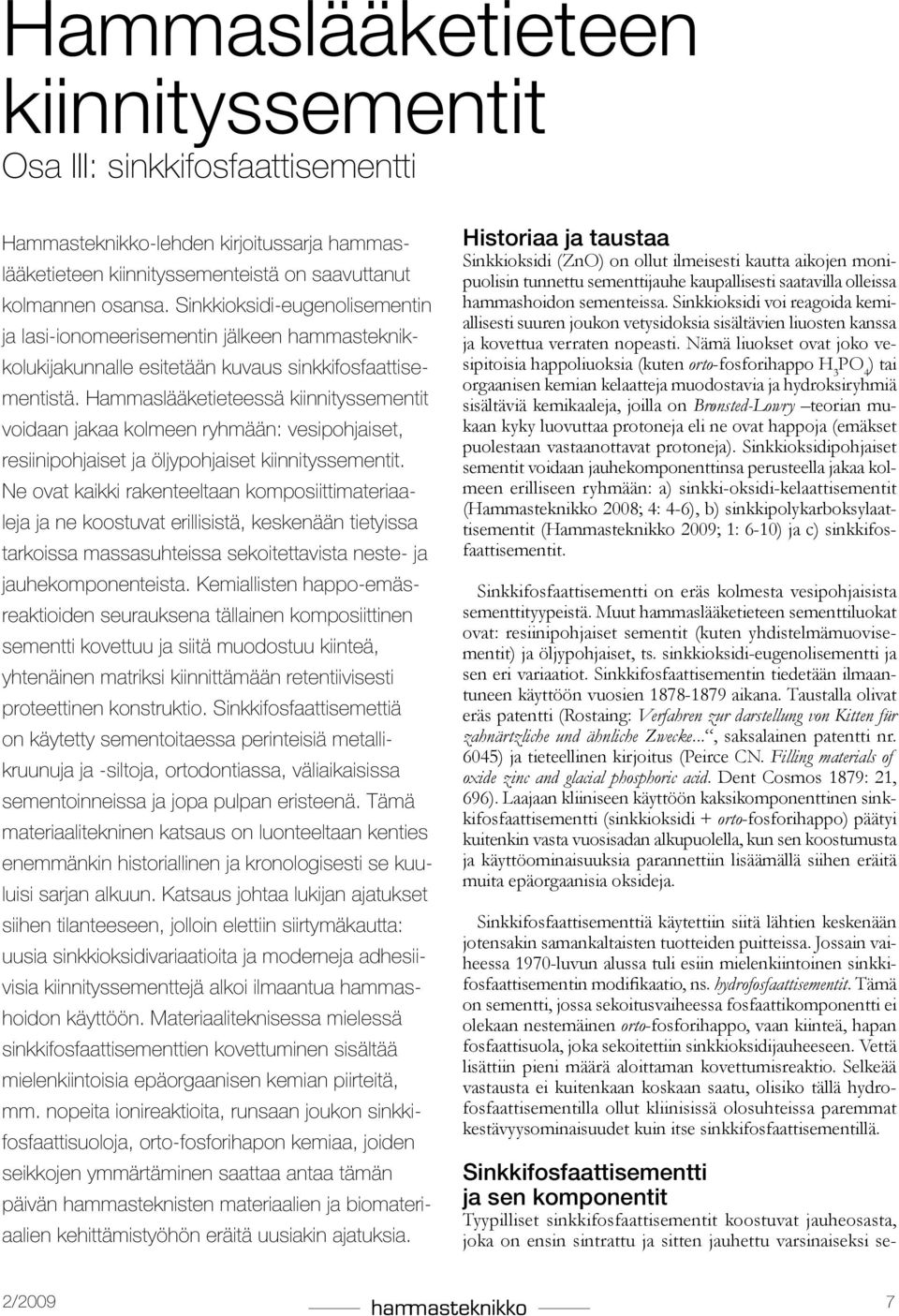 Hammaslääketieteessä kiinnityssementit voidaan jakaa kolmeen ryhmään: vesipohjaiset, resiinipohjaiset ja öljypohjaiset kiinnityssementit.