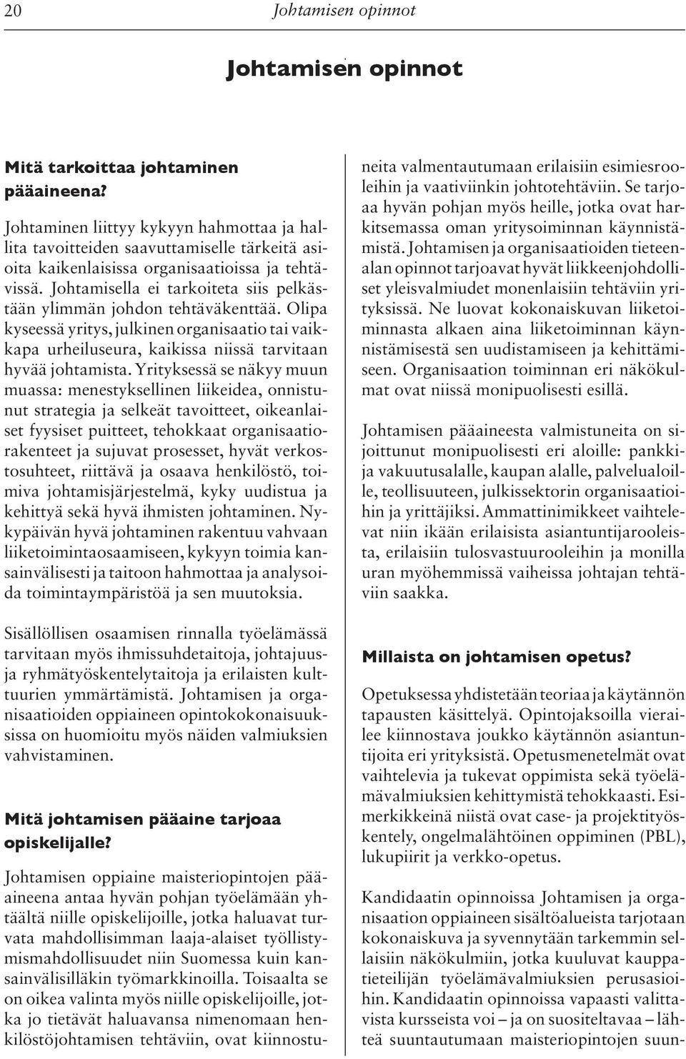 Johtamisella ei tarkoiteta siis pelkästään ylimmän johdon tehtäväkenttää. Olipa kyseessä yritys, julkinen organisaatio tai vaikkapa urheiluseura, kaikissa niissä tarvitaan hyvää johtamista.