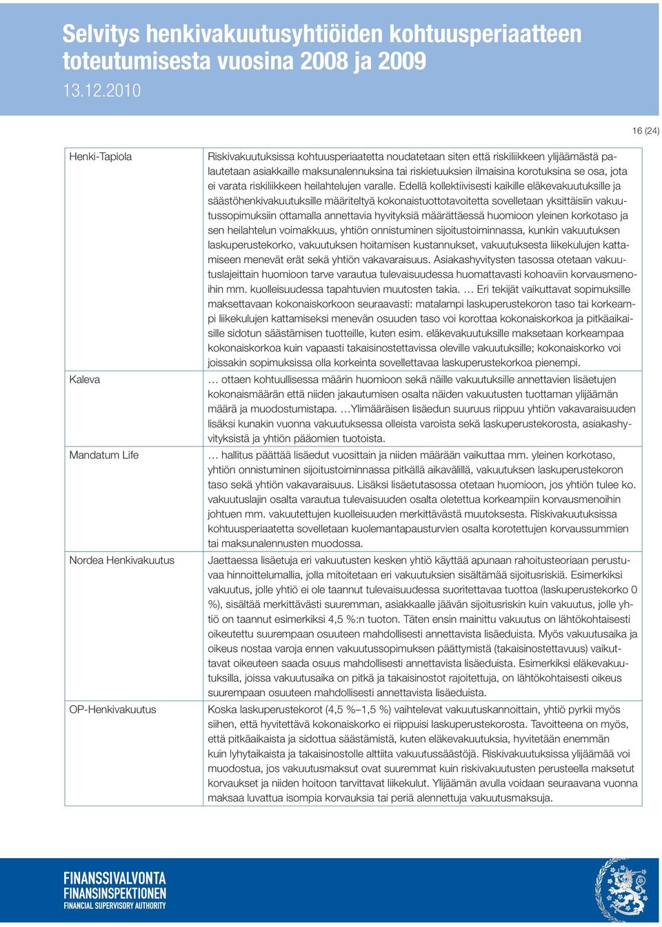 Edellä kollektiivisesti kaikille eläkevakuutuksille ja säästöhenkivakuutuksille määriteltyä kokonaistuottotavoitetta sovelletaan yksittäisiin vakuutussopimuksiin ottamalla annettavia hyvityksiä