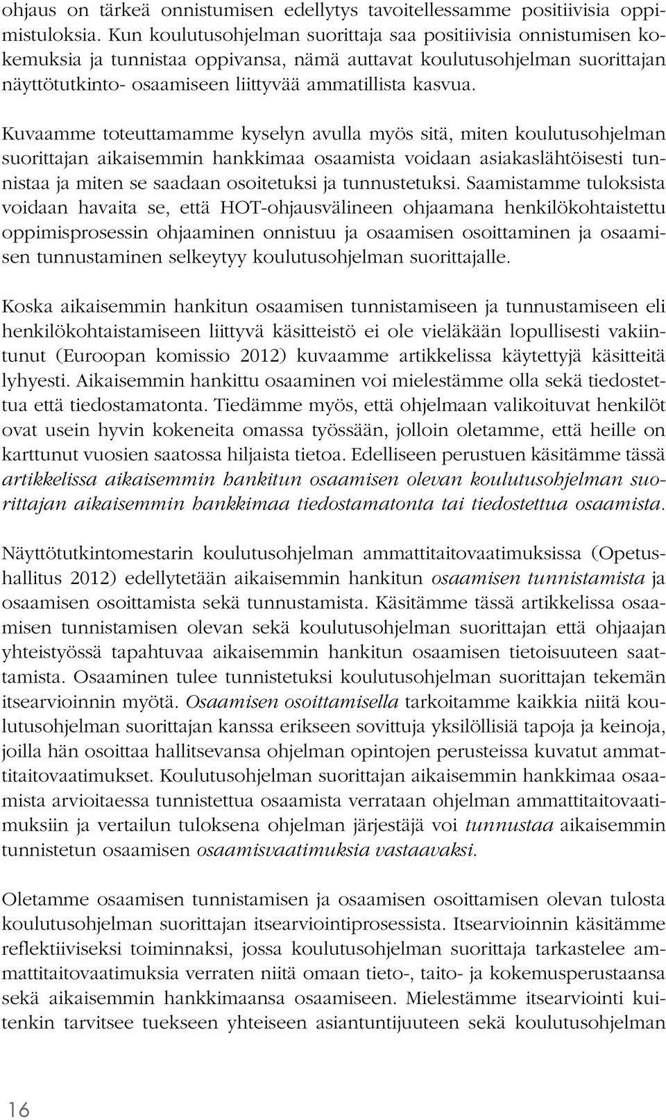 Kuvaamme toteuttamamme kyselyn avulla myös sitä, miten koulutusohjelman suorittajan aikaisemmin hankkimaa osaamista voidaan asiakaslähtöisesti tunnistaa ja miten se saadaan osoitetuksi ja