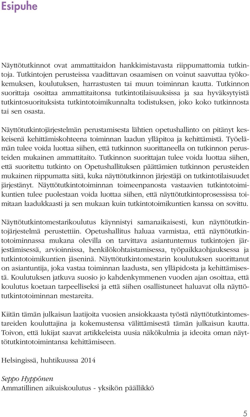 Tutkinnon suorittaja osoittaa ammattitaitonsa tutkintotilaisuuksissa ja saa hyväksytyistä tutkintosuorituksista tutkintotoimikunnalta todistuksen, joko koko tutkinnosta tai sen osasta.