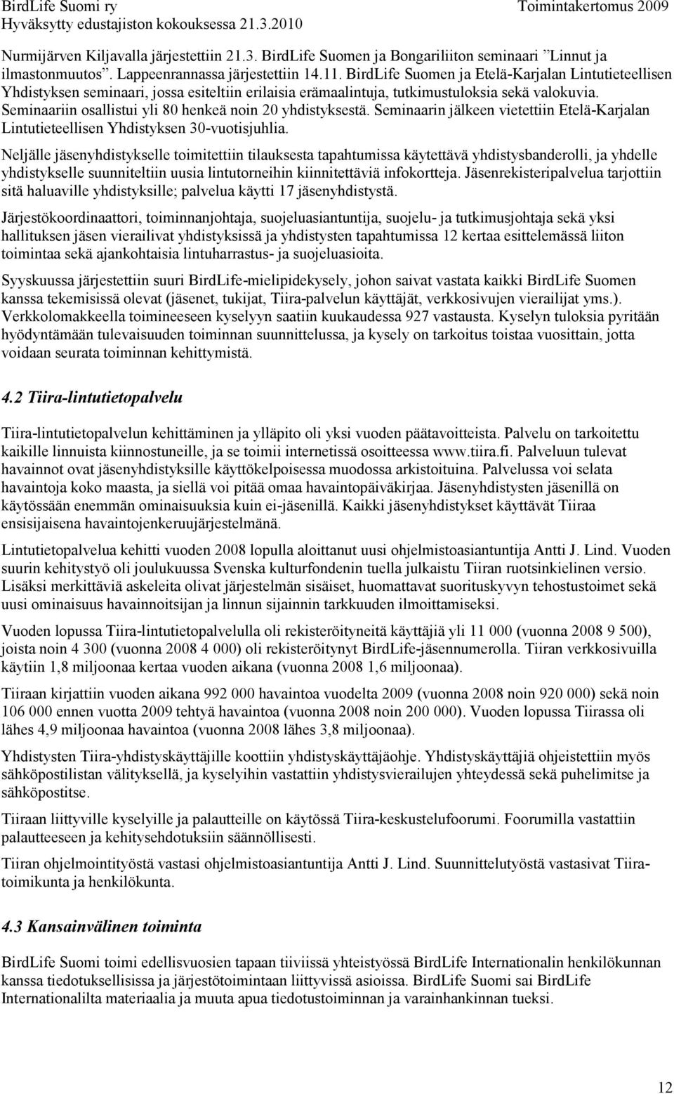 Seminaariin osallistui yli 80 henkeä noin 20 yhdistyksestä. Seminaarin jälkeen vietettiin Etelä-Karjalan Lintutieteellisen Yhdistyksen 30-vuotisjuhlia.