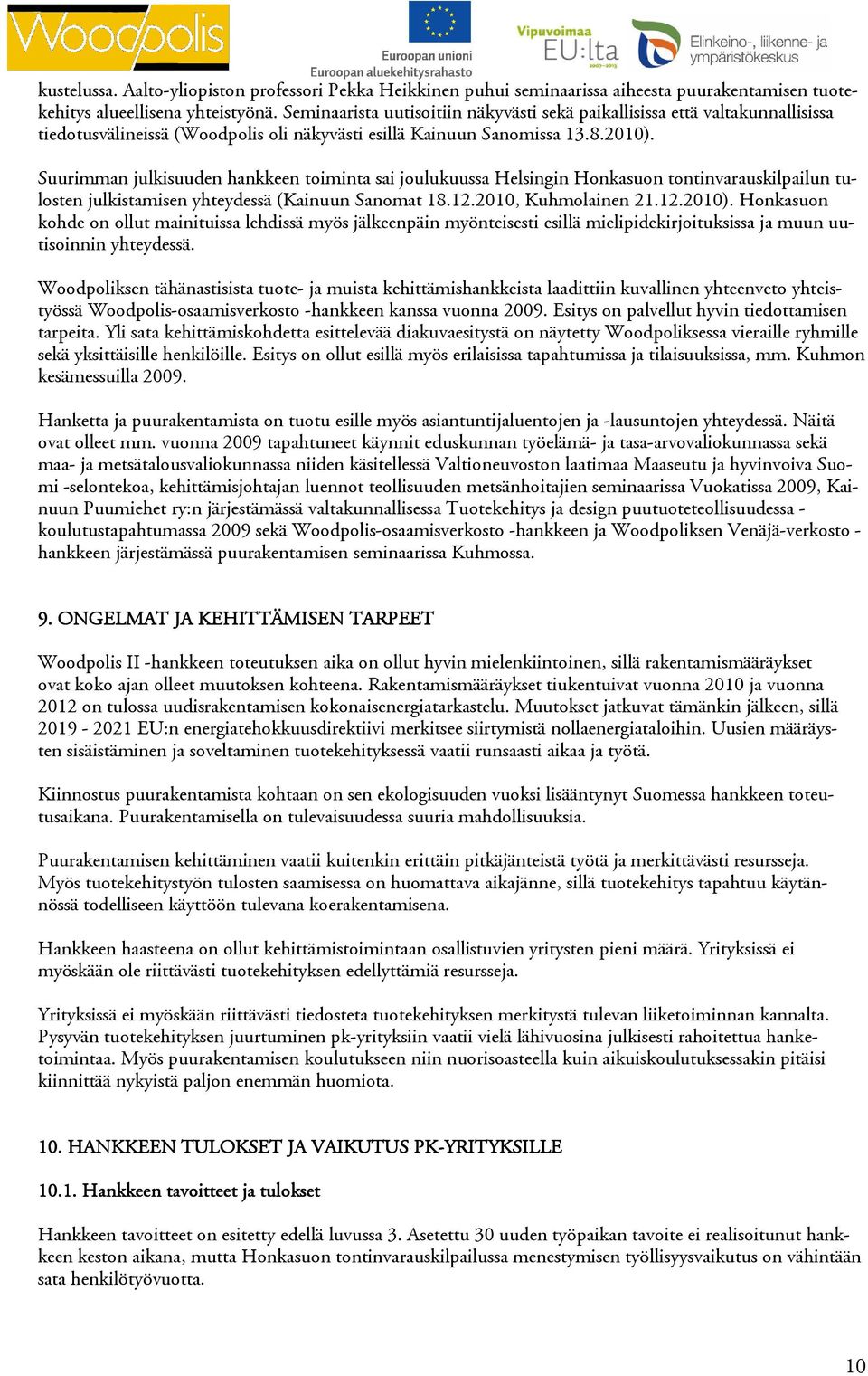 Suurimman julkisuuden hankkeen toiminta sai joulukuussa Helsingin Honkasuon tontinvarauskilpailun tulosten julkistamisen yhteydessä (Kainuun Sanomat 18.12.2010, Kuhmolainen 21.12.2010).