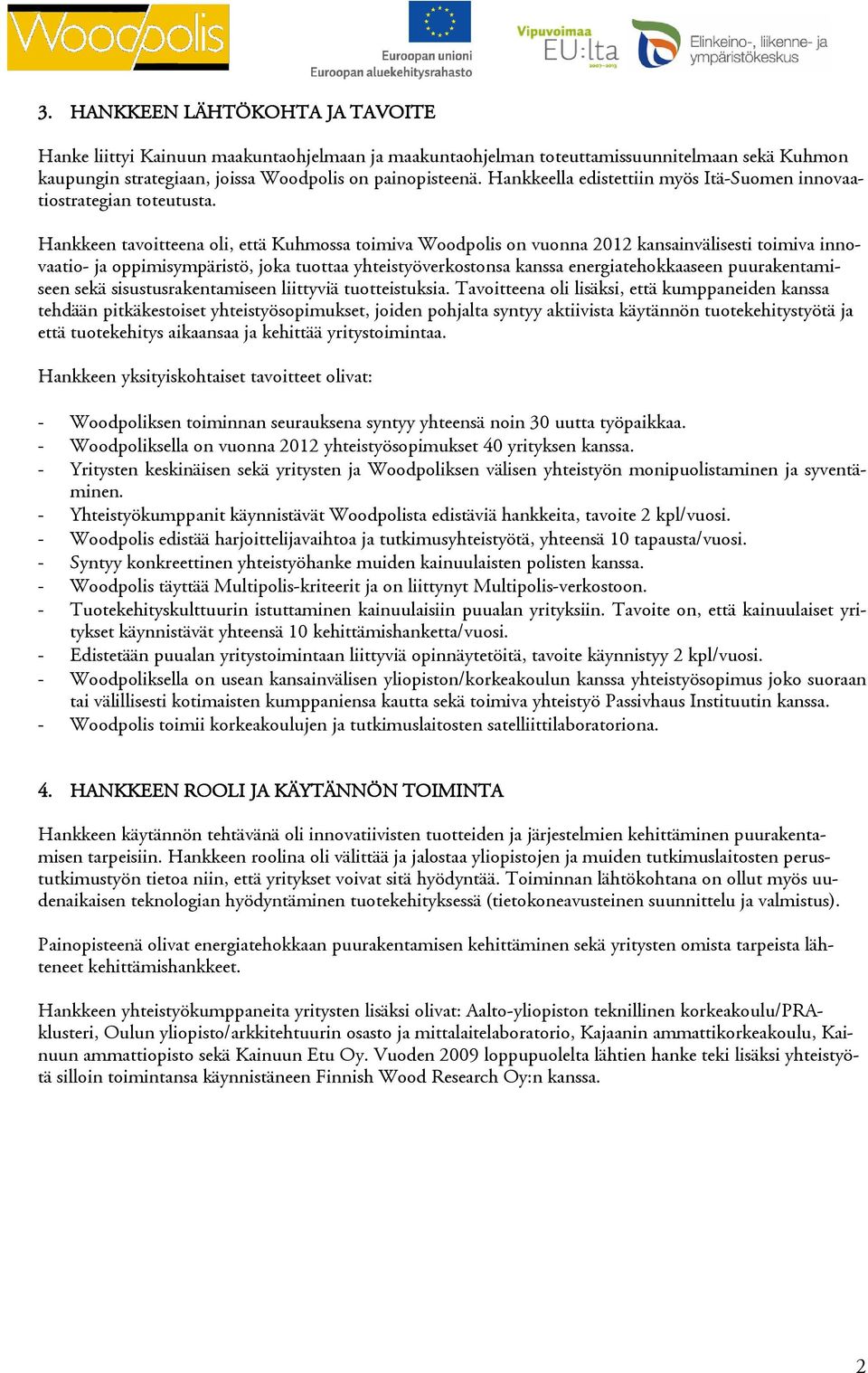 Hankkeen tavoitteena oli, että Kuhmossa toimiva Woodpolis on vuonna 2012 kansainvälisesti toimiva innovaatio- ja oppimisympäristö, joka tuottaa yhteistyöverkostonsa kanssa energiatehokkaaseen