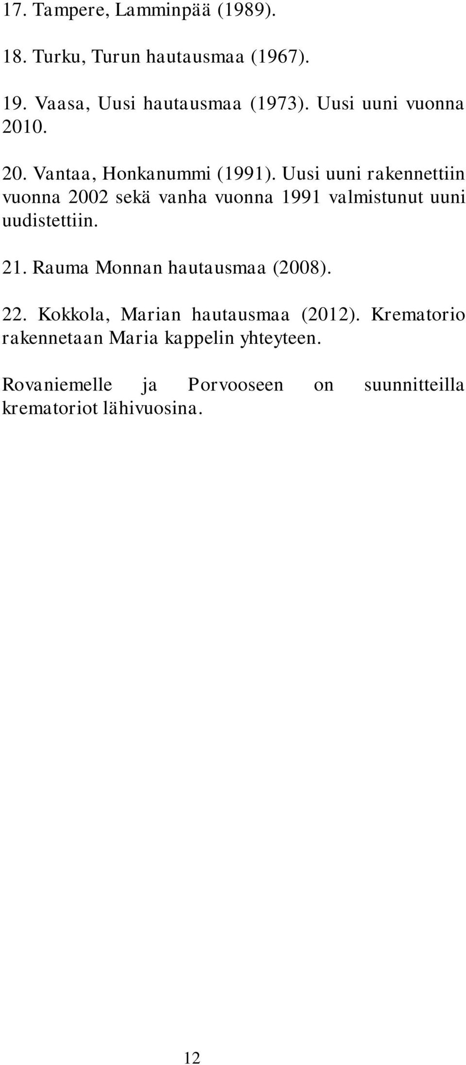 Uusi uuni rakennettiin vuonna 2002 sekä vanha vuonna 1991 valmistunut uuni uudistettiin. 21.