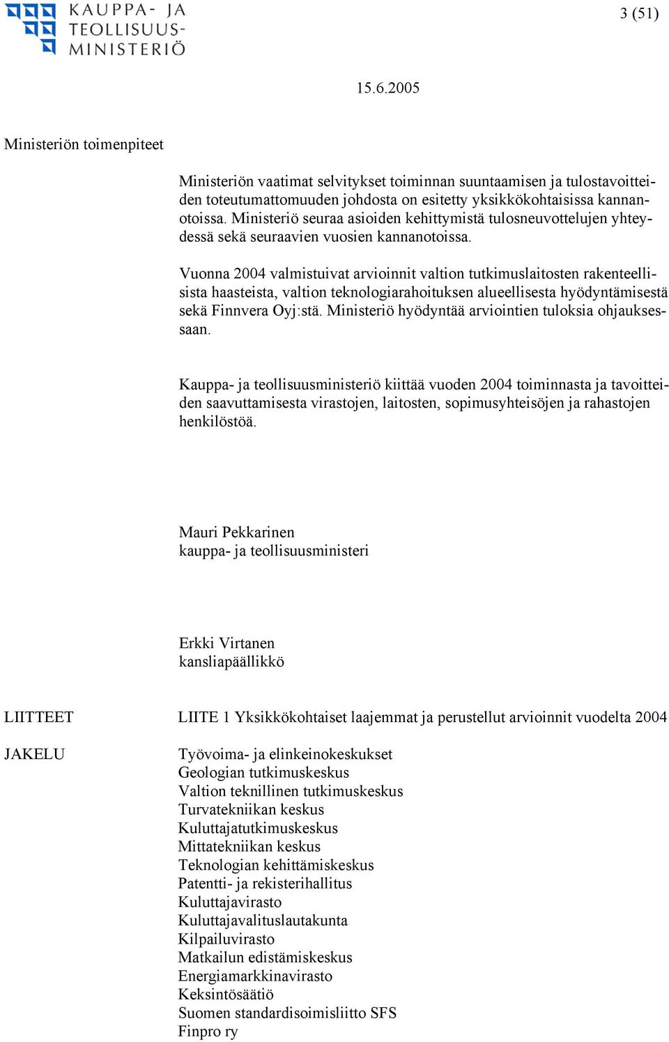 Vuonna 2004 valmistuivat arvioinnit valtion tutkimuslaitosten rakenteellisista haasteista, valtion teknologiarahoituksen alueellisesta hyödyntämisestä sekä Finnvera Oyj:stä.