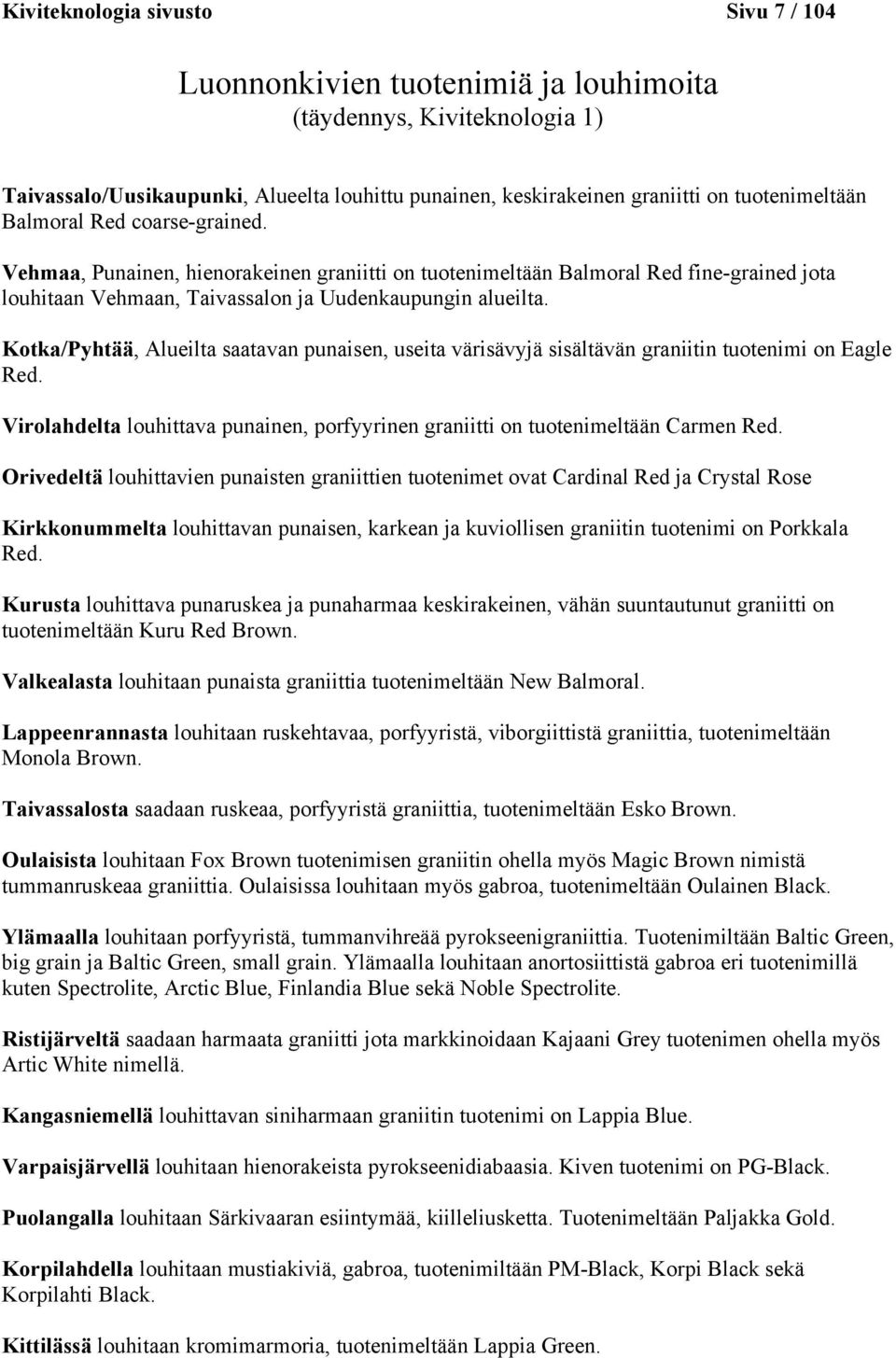 Kotka/Pyhtää, Alueilta saatavan punaisen, useita värisävyjä sisältävän graniitin tuotenimi on Eagle Red. Virolahdelta louhittava punainen, porfyyrinen graniitti on tuotenimeltään Carmen Red.