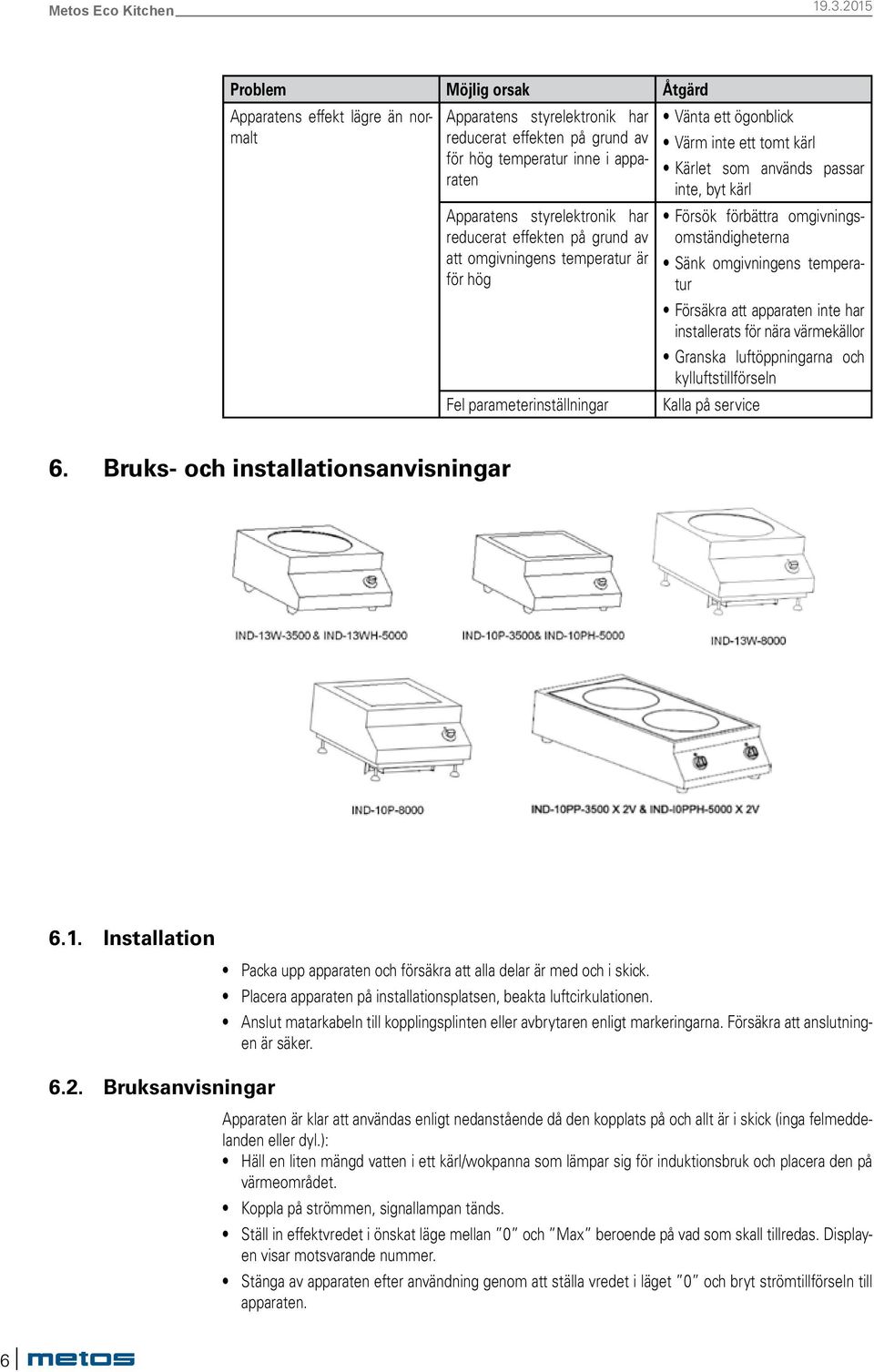 omgivningsomständigheterna Sänk omgivningens temperatur Försäkra att apparaten inte har installerats för nära värmekällor Granska luftöppningarna och kylluftstillförseln Kalla på service 6.