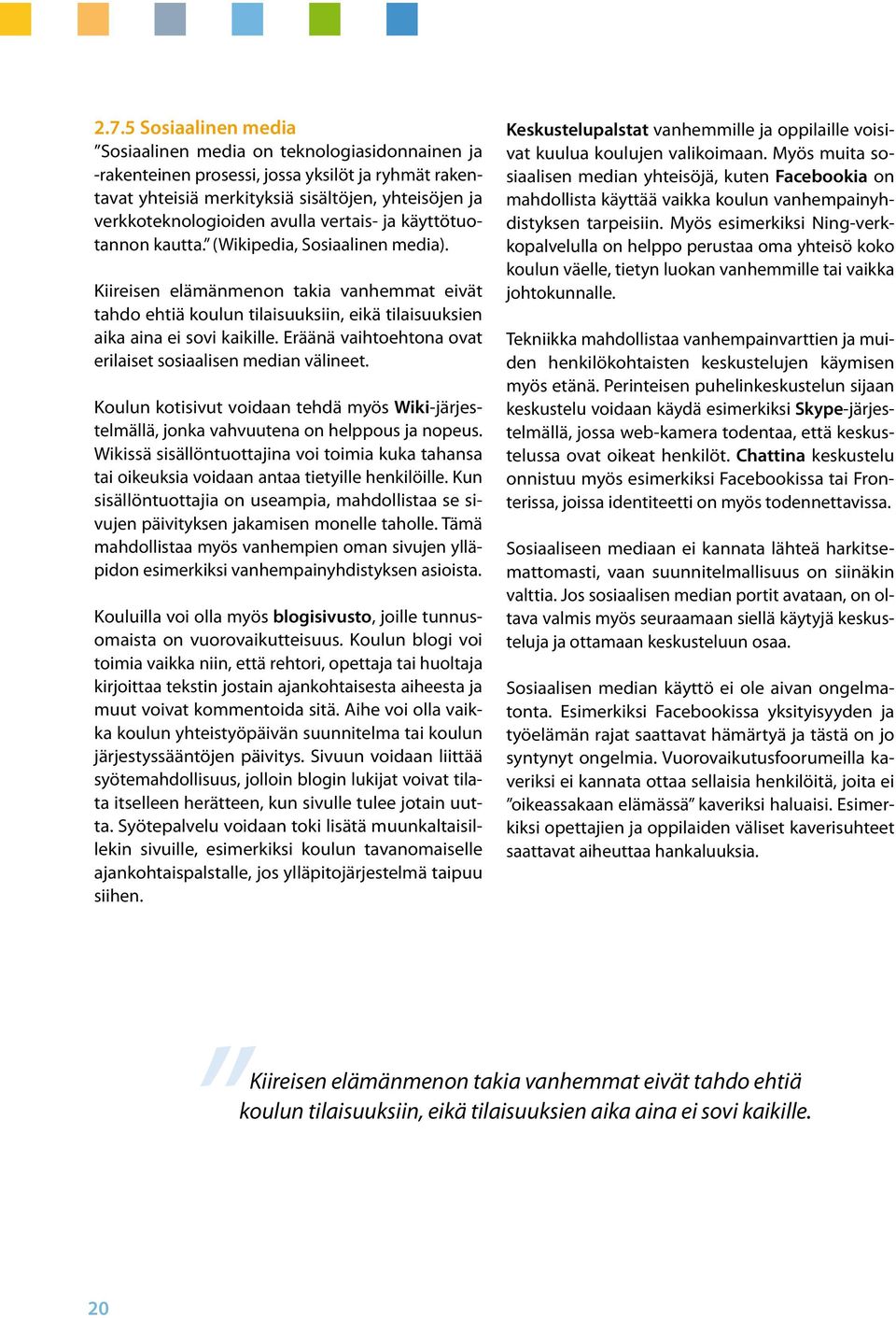 Eräänä vaihtoehtona ovat erilaiset sosiaalisen median välineet. Koulun kotisivut voidaan tehdä myös Wiki-järjestelmällä, jonka vahvuutena on helppous ja nopeus.