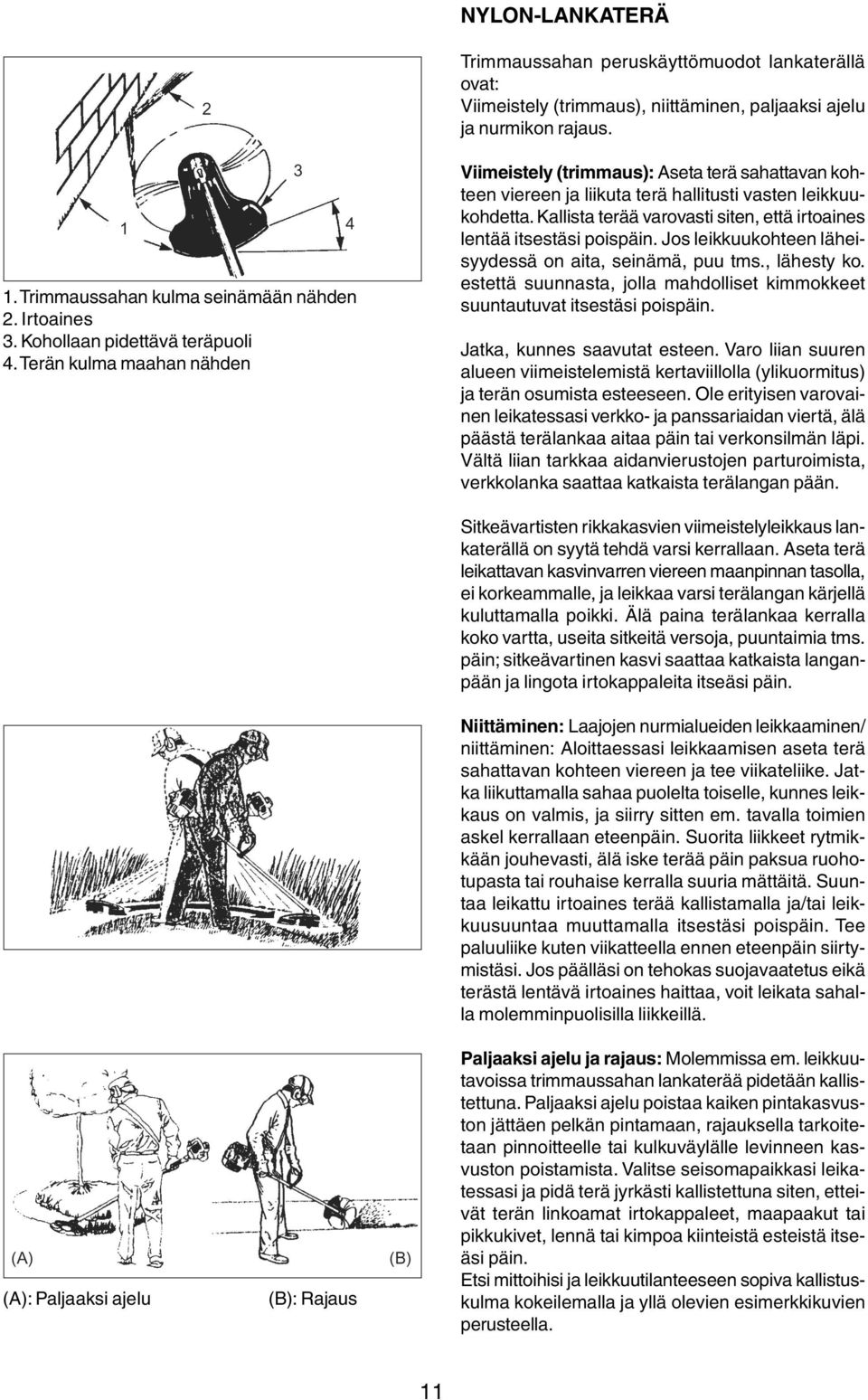 Kallista terää varovasti siten, että irtoaines lentää itsestäsi poispäin. Jos leikkuukohteen läheisyydessä on aita, seinämä, puu tms., lähesty ko.