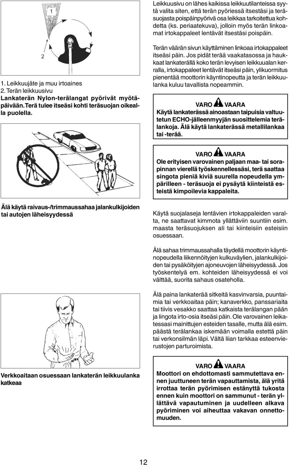 Terä tulee itseäsi kohti teräsuojan oikealla puolella. Terän väärän sivun käyttäminen linkoaa irtokappaleet itseäsi päin.