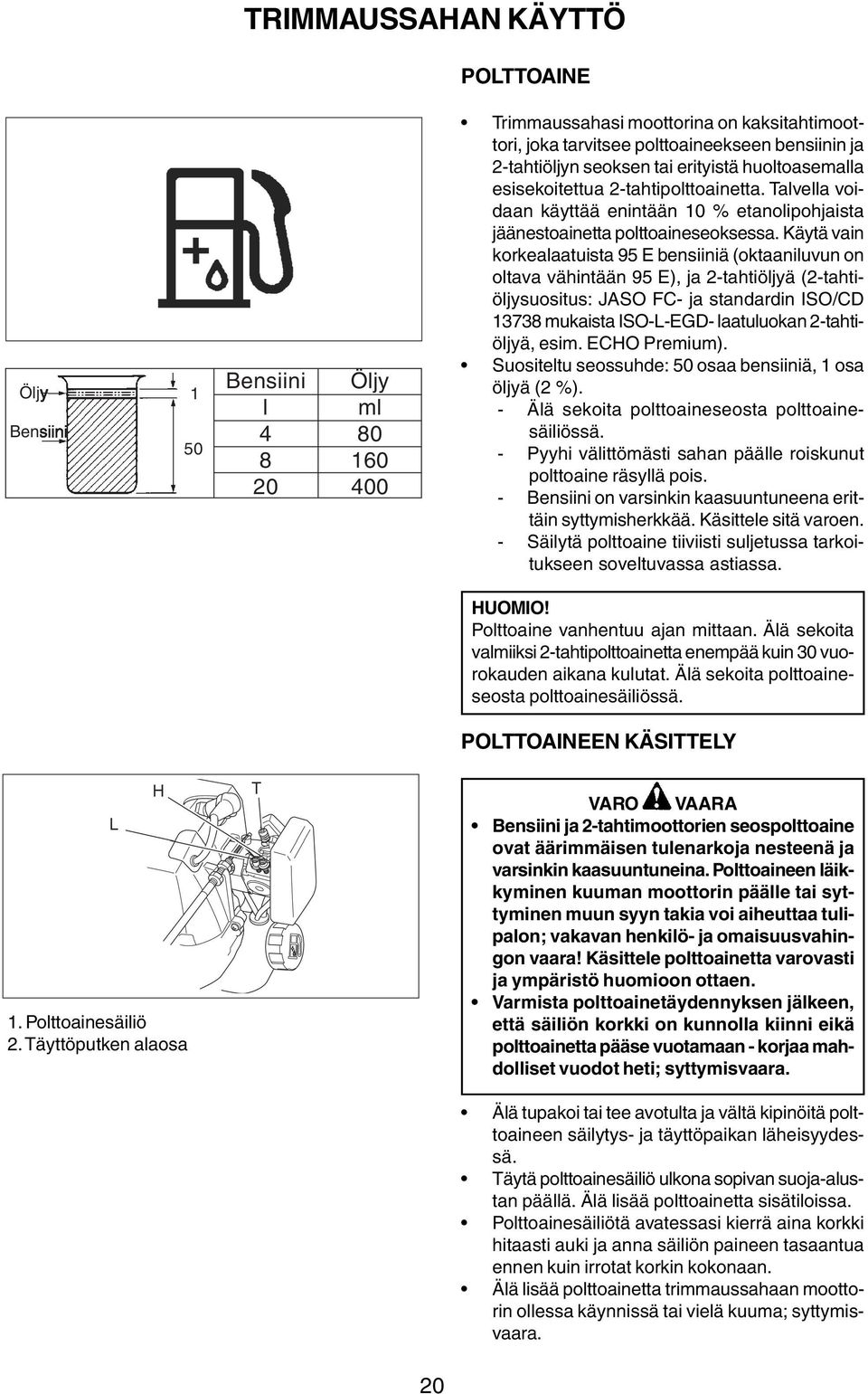 Käytä vain korkealaatuista 95 E bensiiniä (oktaaniluvun on oltava vähintään 95 E), ja 2-tahtiöljyä (2-tahtiöljysuositus: JASO FC- ja standardin ISO/CD 13738 mukaista ISO-L-EGD- laatuluokan