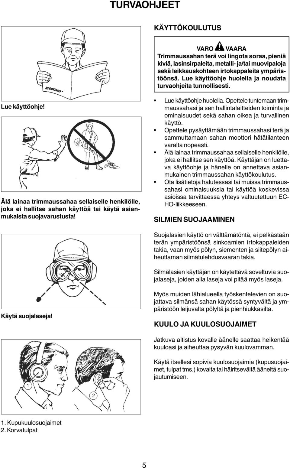 Lue käyttöohje huolella. Opettele tuntemaan trimmaussahasi ja sen hallintalaitteiden toiminta ja ominaisuudet sekä sahan oikea ja turvallinen käyttö.