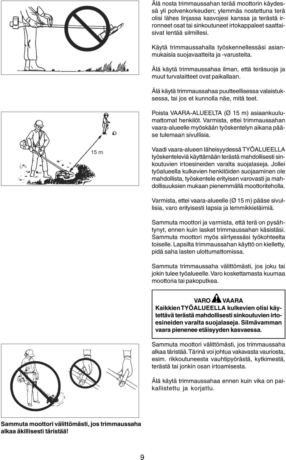 Älä käytä trimmaussahaa ilman, että teräsuoja ja muut turvalaitteet ovat paikallaan. Älä käytä trimmaussahaa puutteellisessa valaistuksessa, tai jos et kunnolla näe, mitä teet.