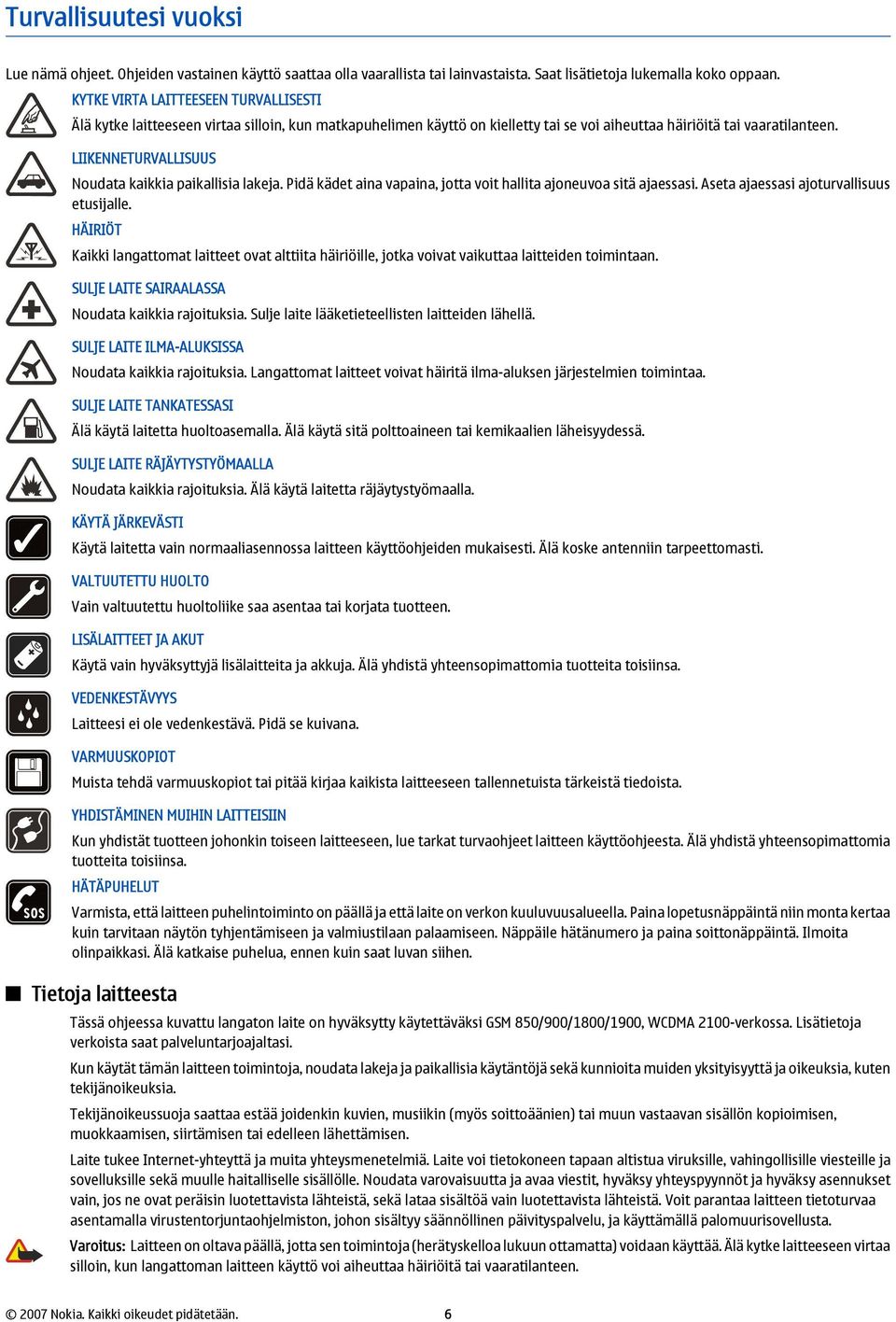 LIIKENNETURVALLISUUS Noudata kaikkia paikallisia lakeja. Pidä kädet aina vapaina, jotta voit hallita ajoneuvoa sitä ajaessasi. Aseta ajaessasi ajoturvallisuus etusijalle.