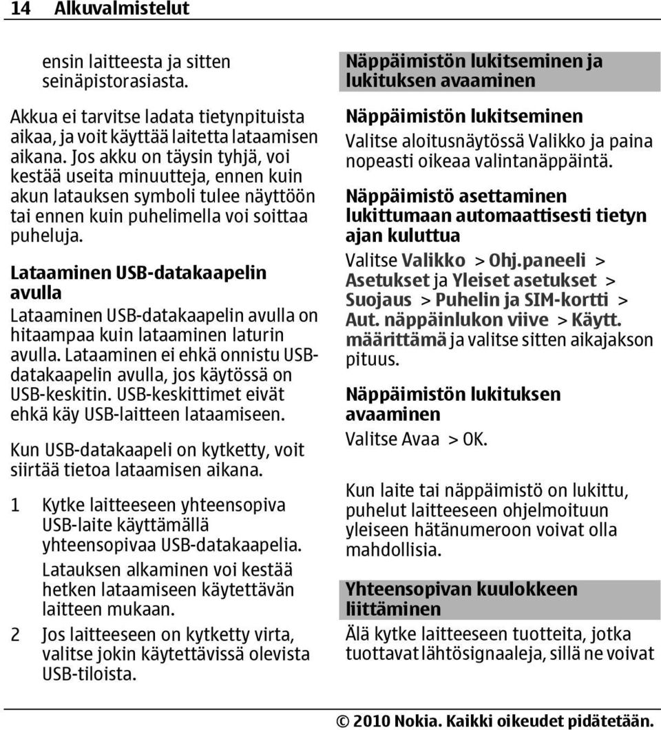 Lataaminen USB-datakaapelin avulla Lataaminen USB-datakaapelin avulla on hitaampaa kuin lataaminen laturin avulla. Lataaminen ei ehkä onnistu USBdatakaapelin avulla, jos käytössä on USB-keskitin.