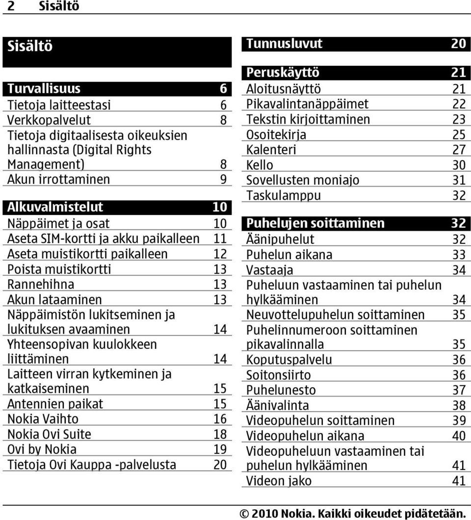 Yhteensopivan kuulokkeen liittäminen 14 Laitteen virran kytkeminen ja katkaiseminen 15 Antennien paikat 15 Nokia Vaihto 16 Nokia Ovi Suite 18 Ovi by Nokia 19 Tietoja Ovi Kauppa -palvelusta 20