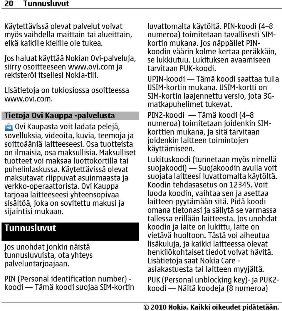 Osa tuotteista on ilmaisia, osa maksullisia. Maksulliset tuotteet voi maksaa luottokortilla tai puhelinlaskussa. Käytettävissä olevat maksutavat riippuvat asuinmaasta ja verkko-operaattorista.