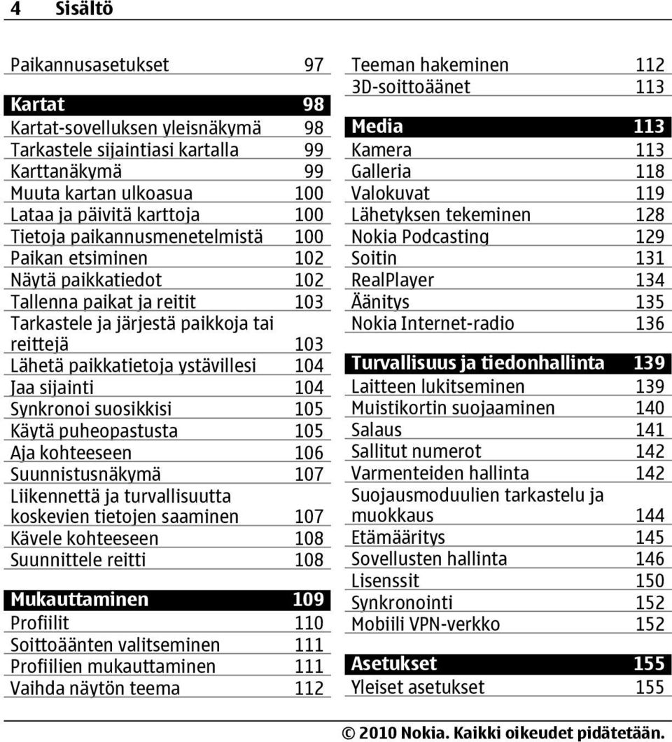 104 Synkronoi suosikkisi 105 Käytä puheopastusta 105 Aja kohteeseen 106 Suunnistusnäkymä 107 Liikennettä ja turvallisuutta koskevien tietojen saaminen 107 Kävele kohteeseen 108 Suunnittele reitti 108