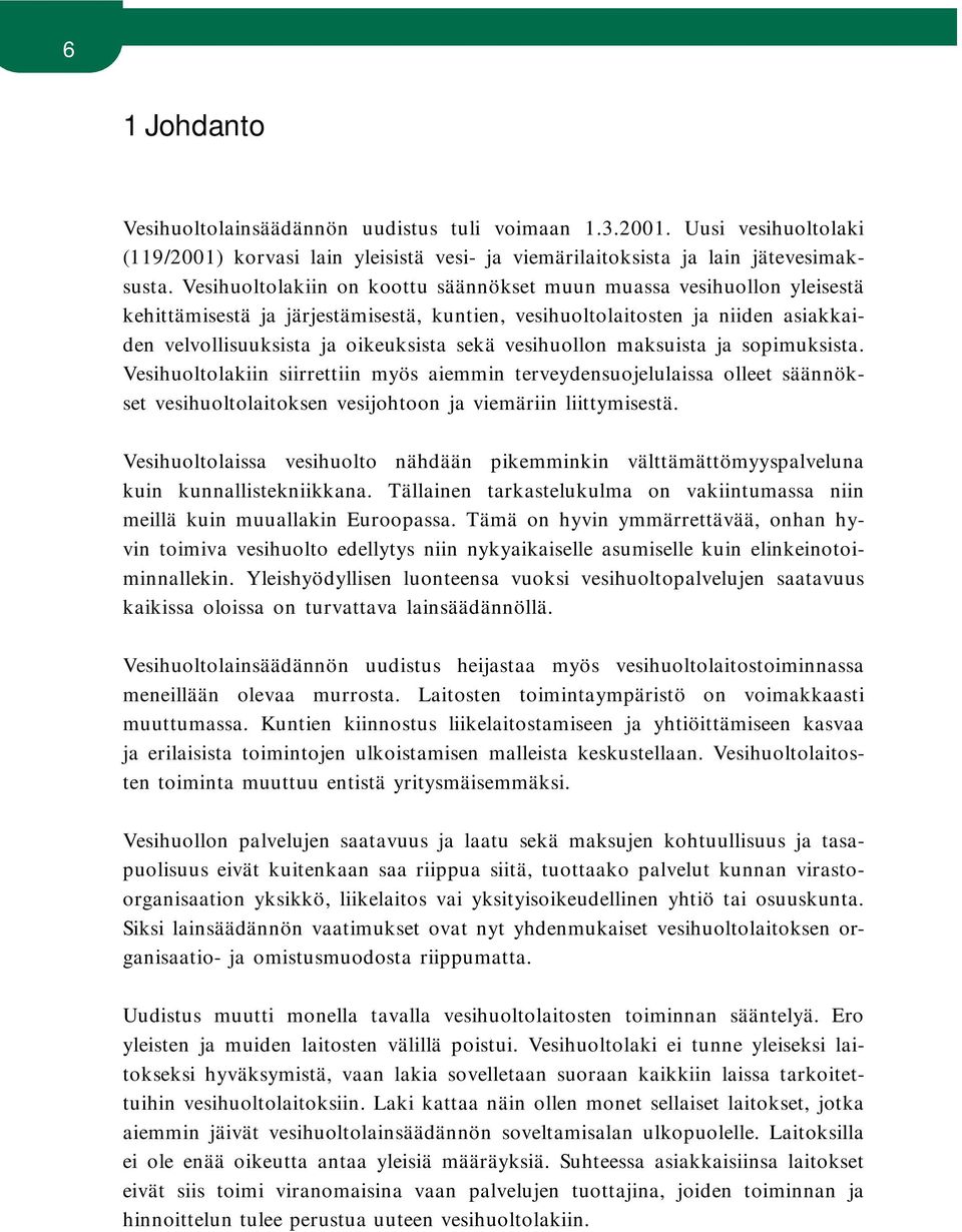 vesihuollon maksuista ja sopimuksista. Vesihuoltolakiin siirrettiin myös aiemmin terveydensuojelulaissa olleet säännökset vesihuoltolaitoksen vesijohtoon ja viemäriin liittymisestä.