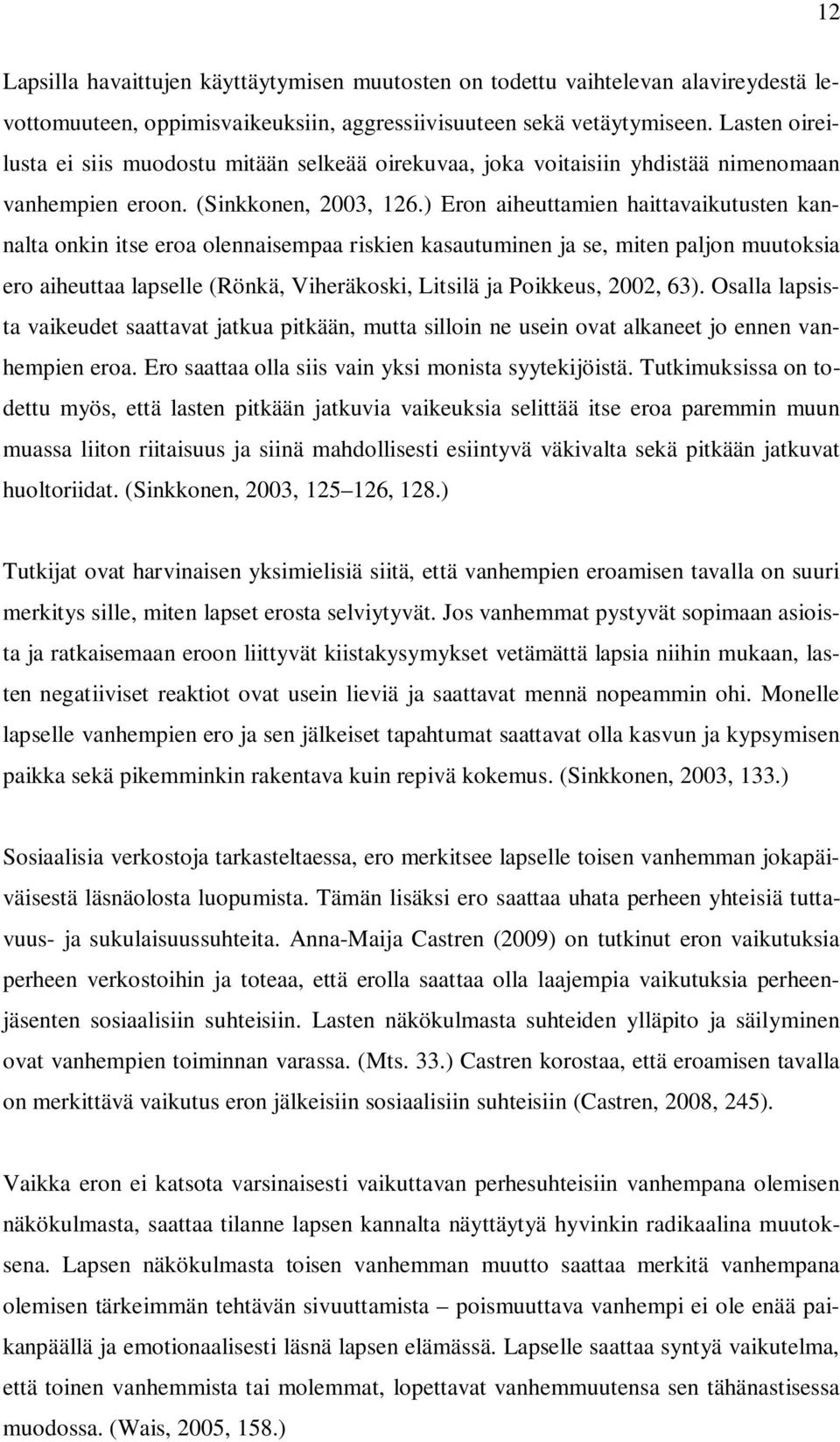 ) Eron aiheuttamien haittavaikutusten kannalta onkin itse eroa olennaisempaa riskien kasautuminen ja se, miten paljon muutoksia ero aiheuttaa lapselle (Rönkä, Viheräkoski, Litsilä ja Poikkeus, 2002,