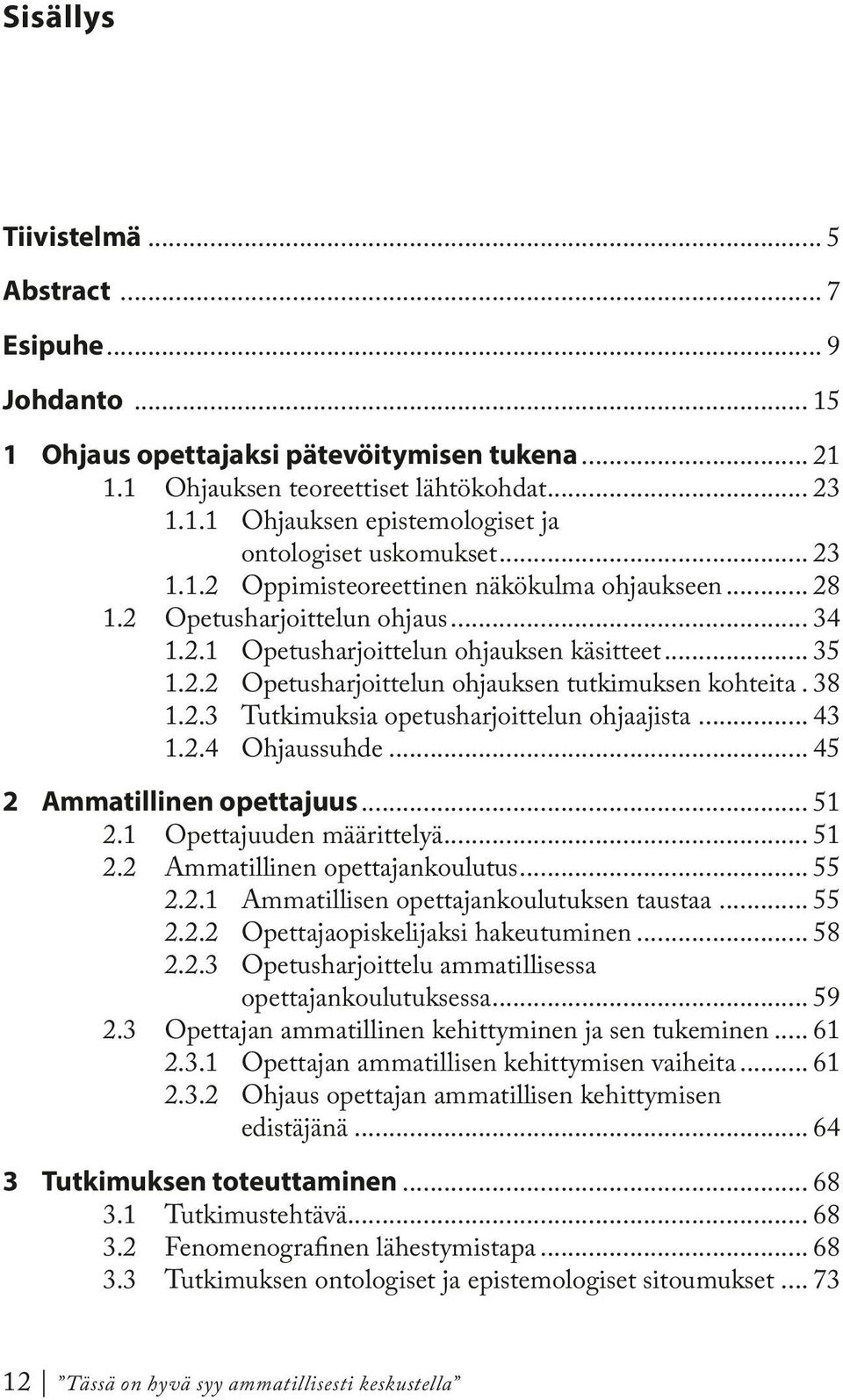 . 38 1.2.3 Tutkimuksia opetusharjoittelun ohjaajista... 43 1.2.4 Ohjaussuhde... 45 2 Ammatillinen opettajuus... 51 2.1 Opettajuuden määrittelyä... 51 2.2 Ammatillinen opettajankoulutus... 55 2.2.1 Ammatillisen opettajankoulutuksen taustaa.