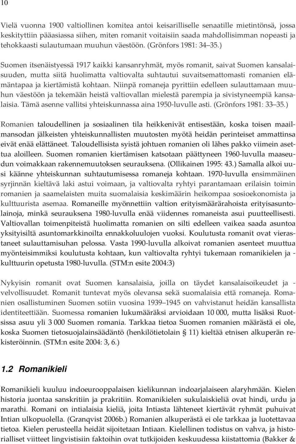 ) Suomen itsenäistyessä 1917 kaikki kansanryhmät, myös romanit, saivat Suomen kansalaisuuden, mutta siitä huolimatta valtiovalta suhtautui suvaitsemattomasti romanien elämäntapaa ja kiertämistä