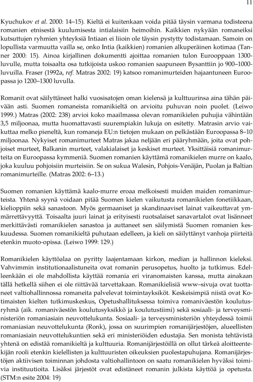 Samoin on lopullista varmuutta vailla se, onko Intia (kaikkien) romanien alkuperäinen kotimaa (Tanner 2000: 15).