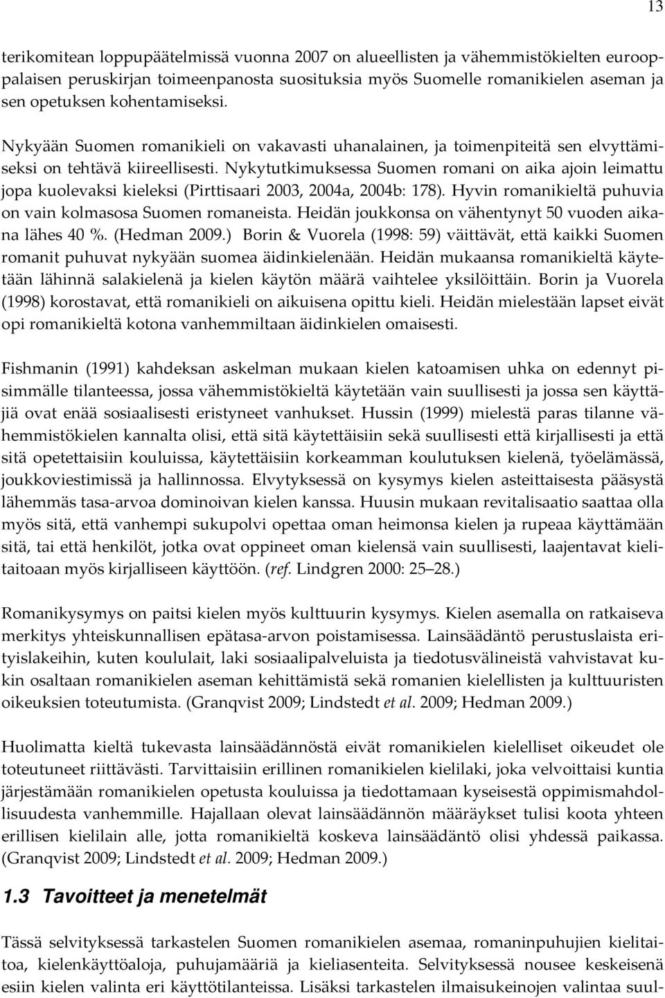 Nykytutkimuksessa Suomen romani on aika ajoin leimattu jopa kuolevaksi kieleksi (Pirttisaari 2003, 2004a, 2004b: 178). Hyvin romanikieltä puhuvia on vain kolmasosa Suomen romaneista.