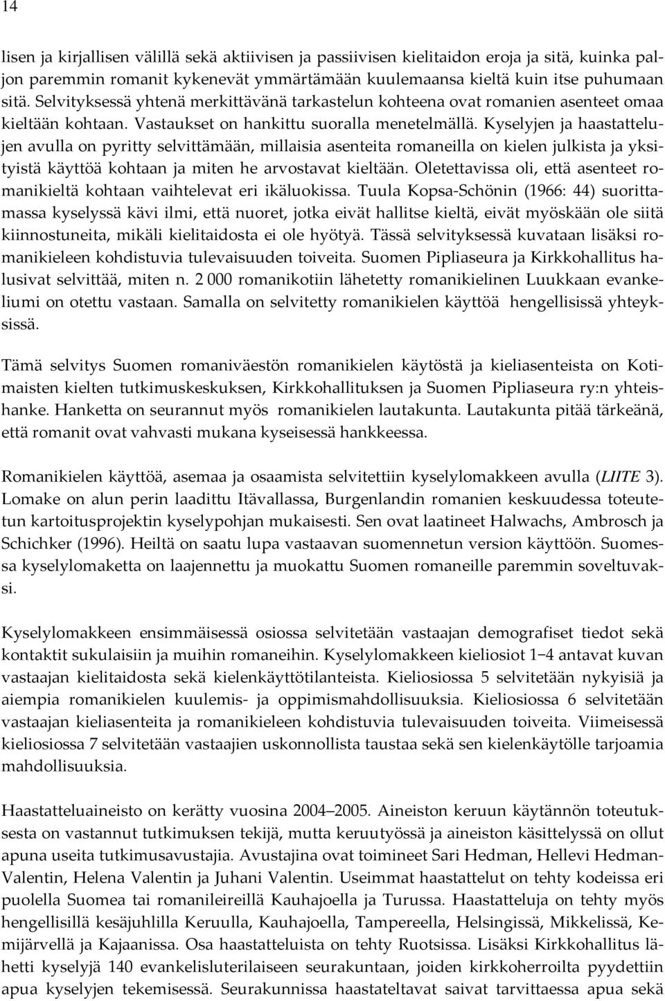 Kyselyjen ja haastattelujen avulla on pyritty selvittämään, millaisia asenteita romaneilla on kielen julkista ja yksityistä käyttöä kohtaan ja miten he arvostavat kieltään.