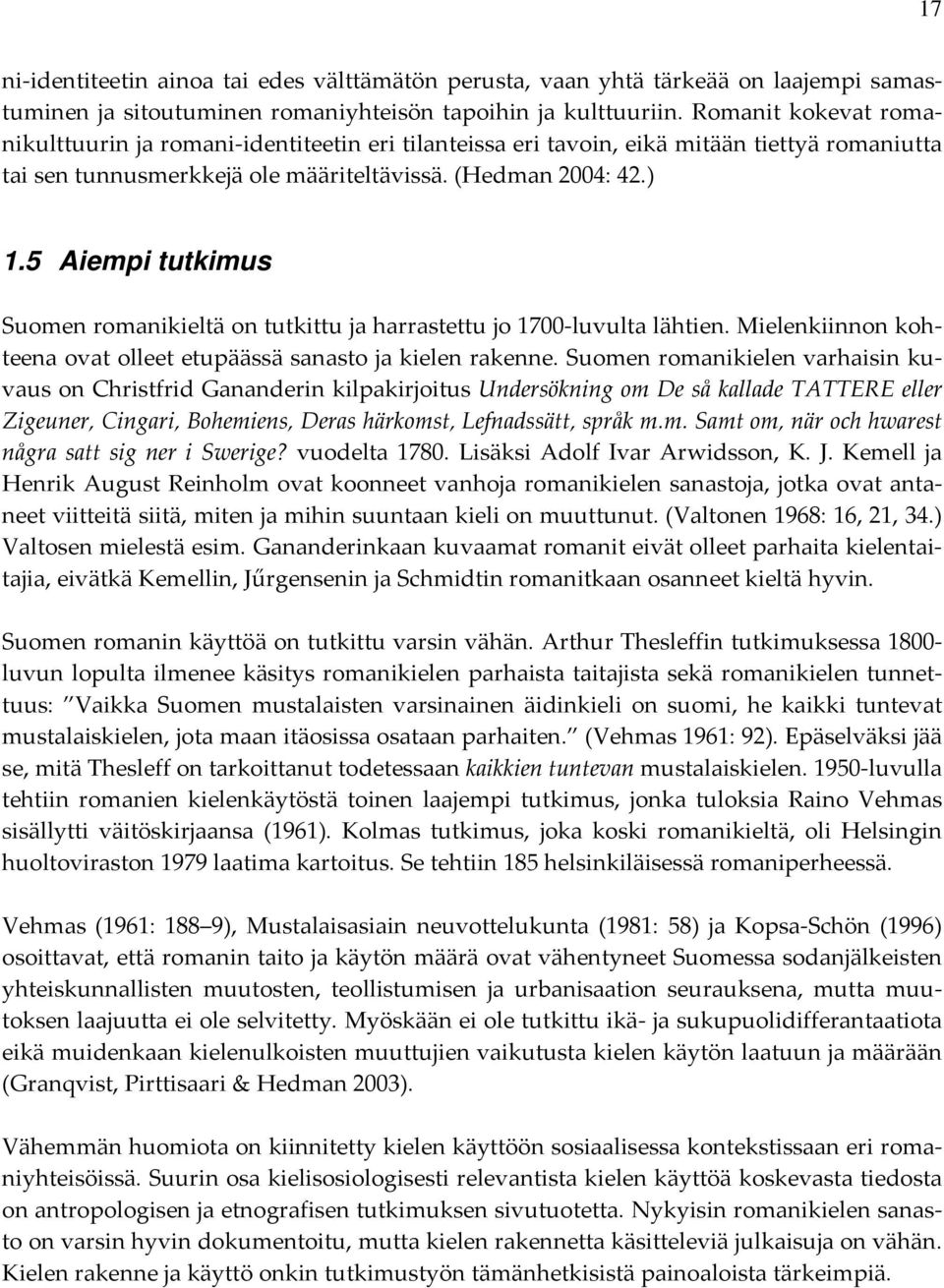 5 Aiempi tutkimus Suomen romanikieltä on tutkittu ja harrastettu jo 1700 luvulta lähtien. Mielenkiinnon kohteena ovat olleet etupäässä sanasto ja kielen rakenne.