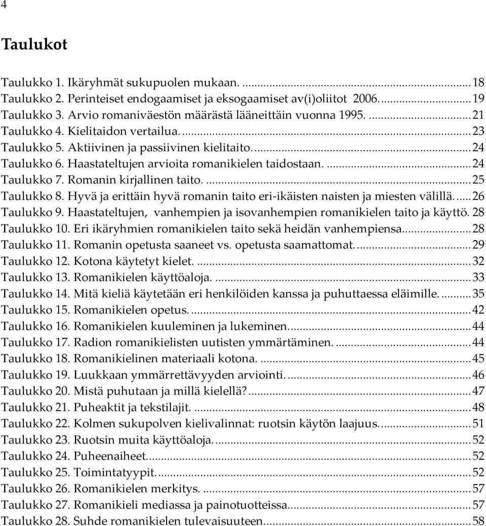 Romanin kirjallinen taito....25 Taulukko 8. Hyvä ja erittäin hyvä romanin taito eri ikäisten naisten ja miesten välillä...26 Taulukko 9.