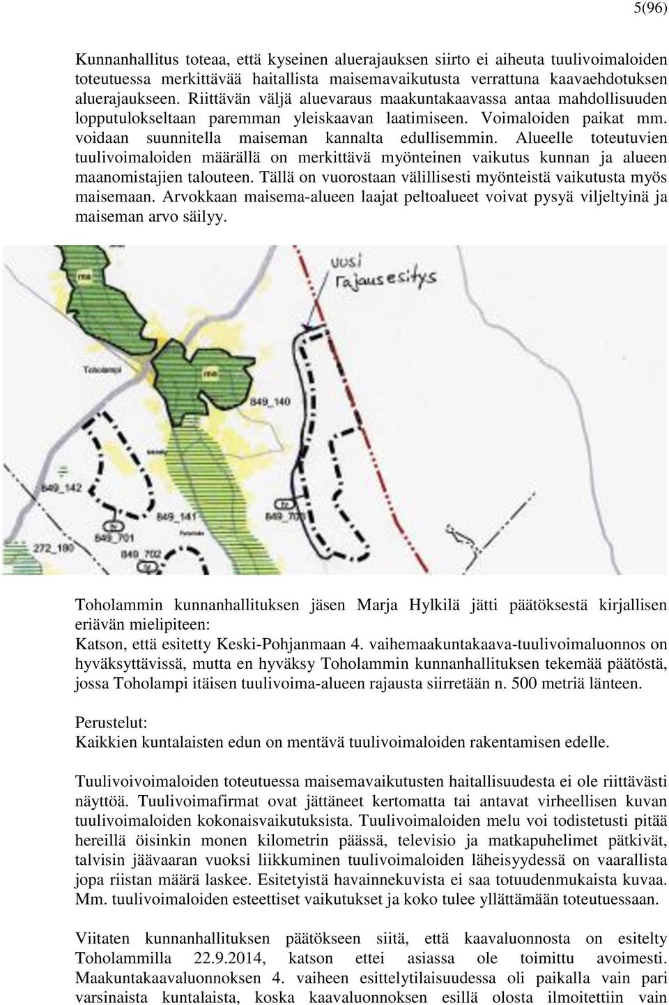 Alueelle toteutuvien tuulivoimaloiden määrällä on merkittävä myönteinen vaikutus kunnan ja alueen maanomistajien talouteen. Tällä on vuorostaan välillisesti myönteistä vaikutusta myös maisemaan.